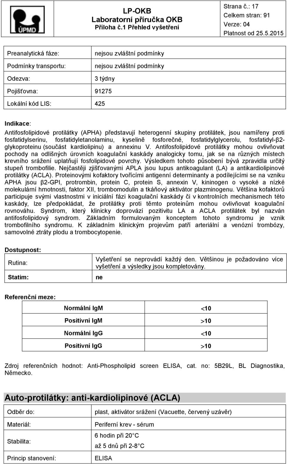 namířeny proti fosfatidylserinu, fosfatidyletanolaminu, kyselině fosforečné, fosfatidylglycerolu, fosfatidyl-β2- glykoproteinu (součást kardiolipinu) a anxinu V.