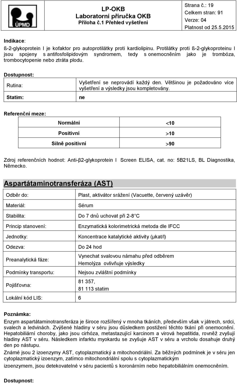 Většinou je požadováno více vyšetření a výsledky jsou kompletovány. Normální Positivní Silně positivní 10 10 90 Zdroj referenčních hodnot: Anti-β2-glykoprotein I Screen ELISA, cat.