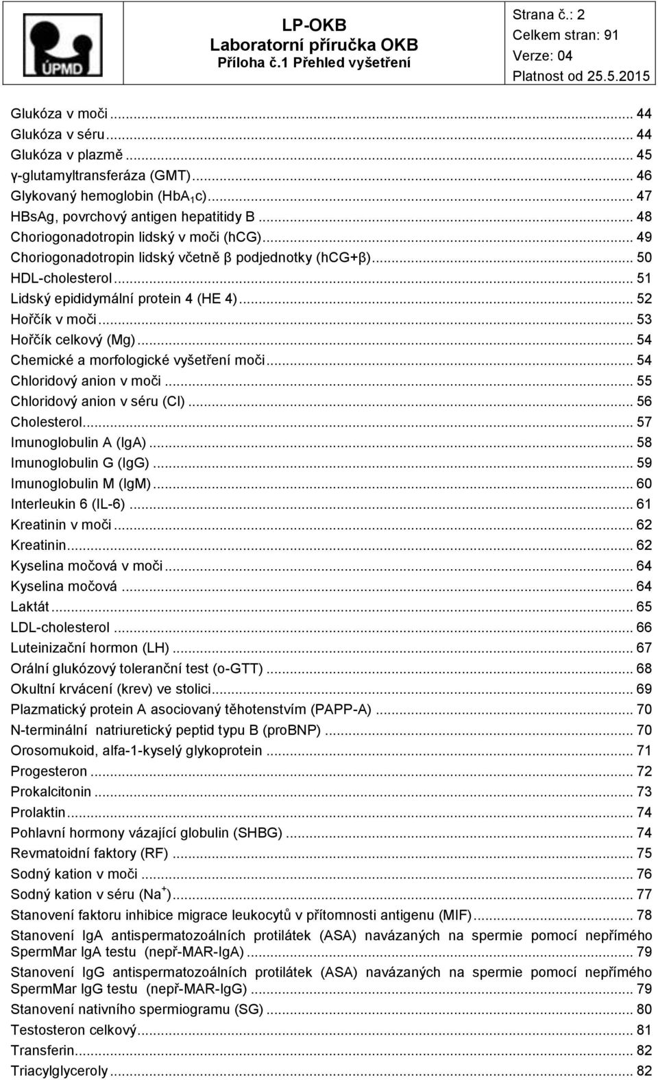 .. 53 Hořčík celkový (Mg)... 54 Chemické a morfologické vyšetření moči... 54 Chloridový anion v moči... 55 Chloridový anion v séru (Cl)... 56 Cholesterol... 57 Imunoglobulin A (IgA).