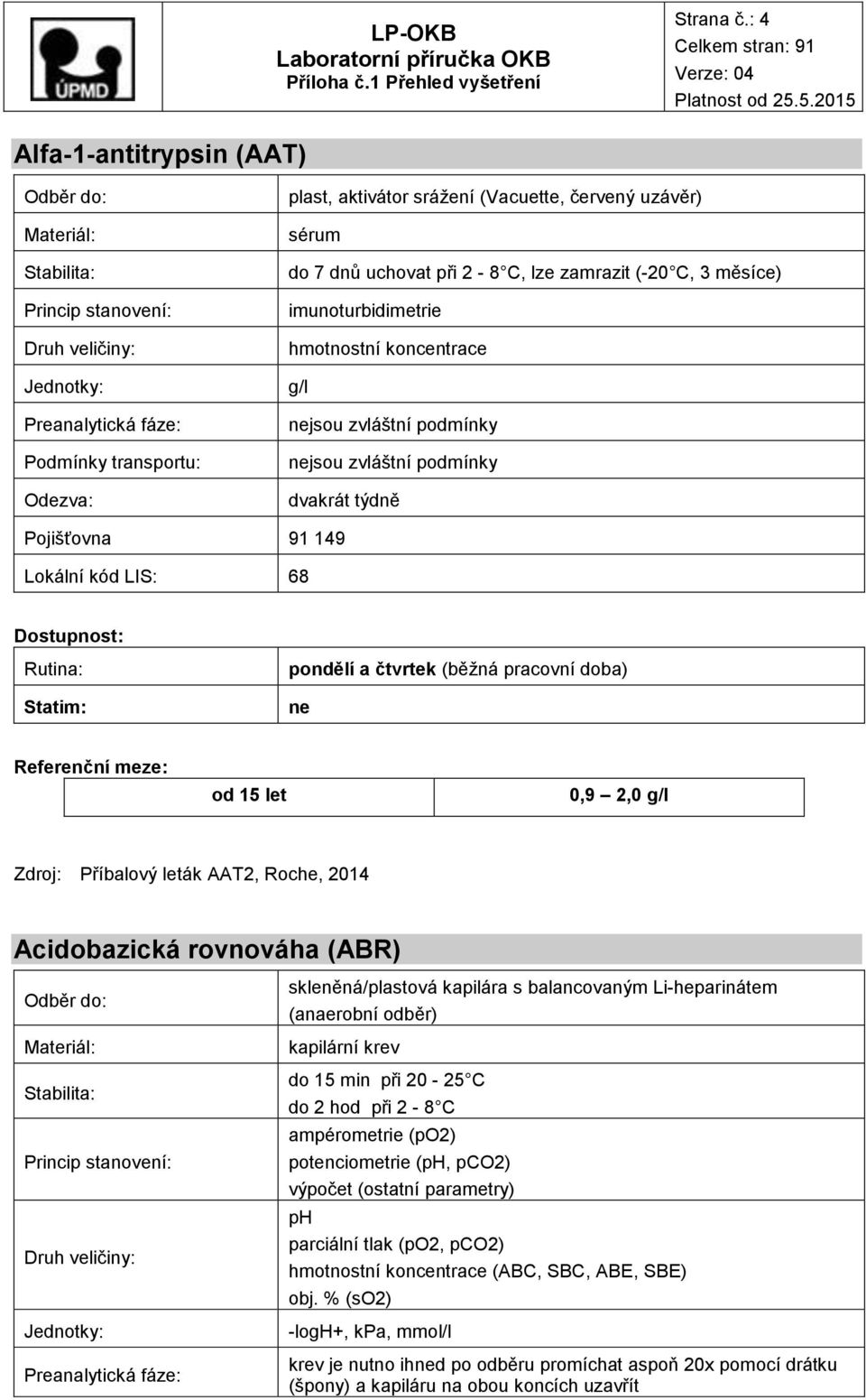 koncentrace g/l jsou zvláštní podmínky jsou zvláštní podmínky dvakrát týdně Pojišťovna 91 149 Lokální kód LIS: 68 pondělí a čtvrtek (běžná pracovní doba) od 15 let 0,9 2,0 g/l Zdroj: Příbalový leták