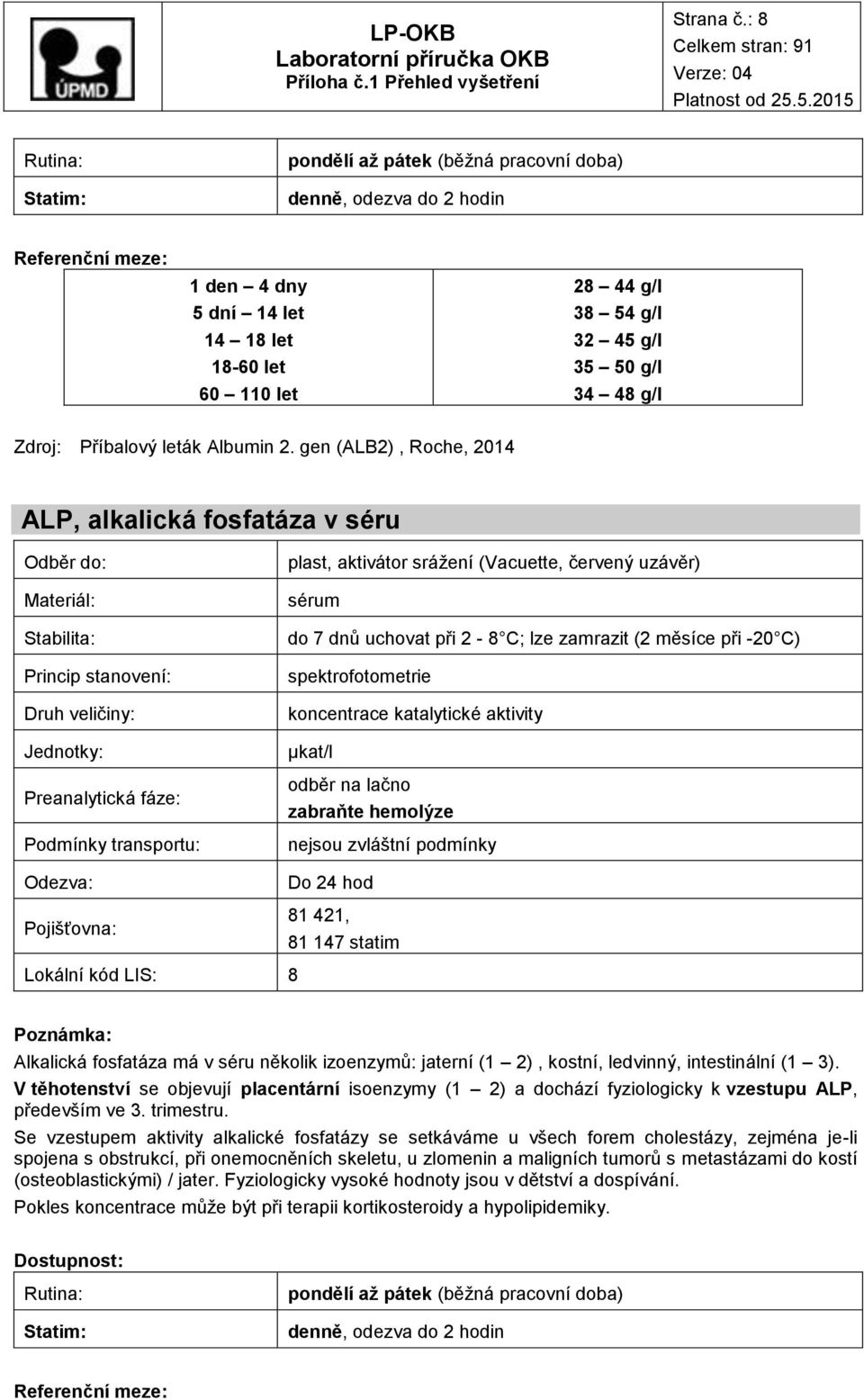 C) spektrofotometrie koncentrace katalytické aktivity μkat/l odběr na lačno zabraňte hemolýze jsou zvláštní podmínky Do 24 hod 81 421, 81 147 statim Lokální kód LIS: 8 Alkalická fosfatáza má v séru