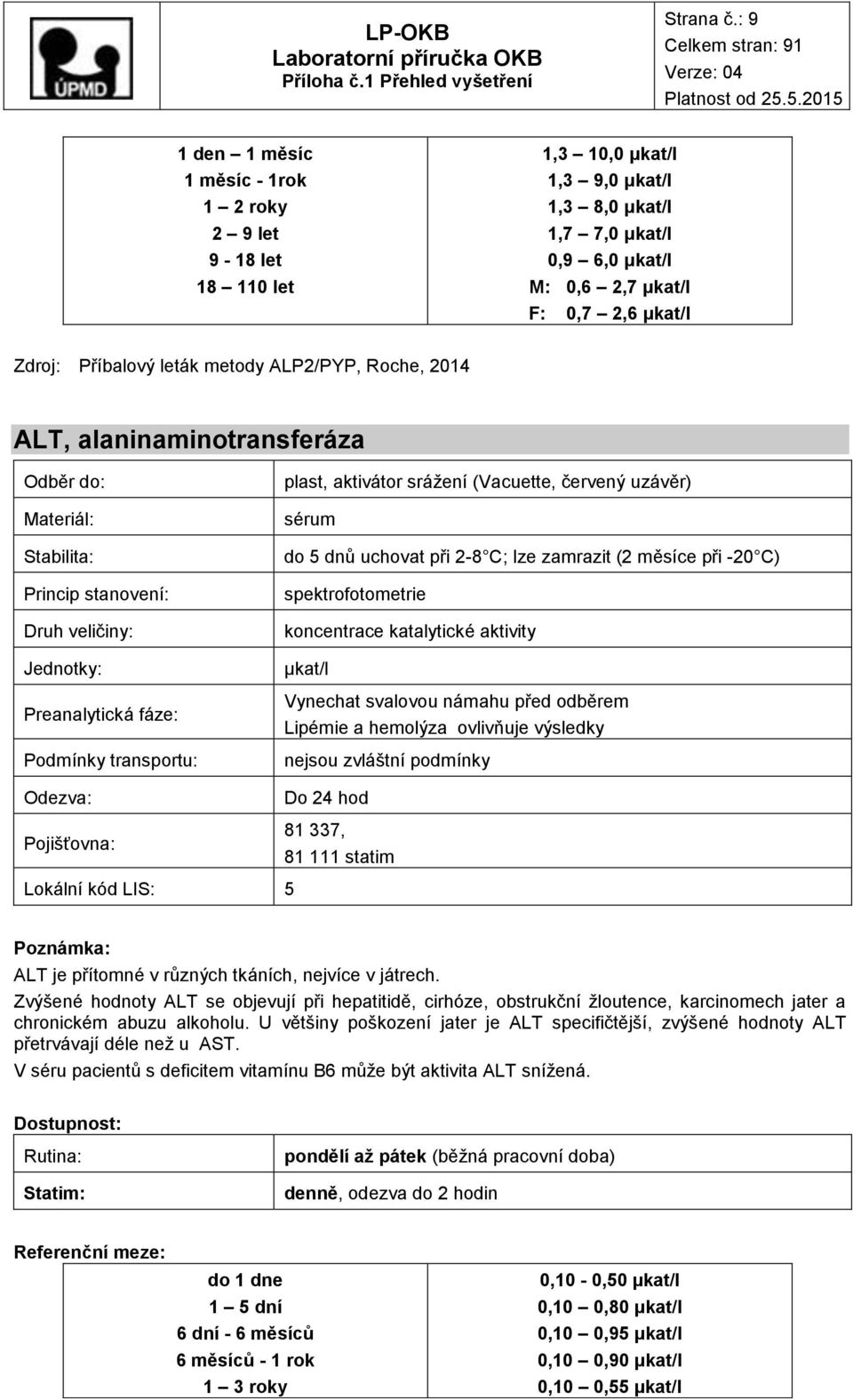 leták metody ALP2/PYP, Roche, 2014 ALT, alaninaminotransferáza Druh veličiny: Pojišťovna: plast, aktivátor srážení (Vacuette, červený uzávěr) sérum do 5 dnů uchovat při 2-8 C; lze zamrazit (2 měsíce