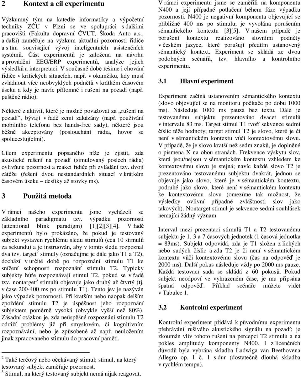 Část experimentů je založena na návrhu a provádění EEG/ERP experimentů, analýze jejich výsledků a interpretaci. V současné době řešíme i chování řidiče v kritických situacích, např.