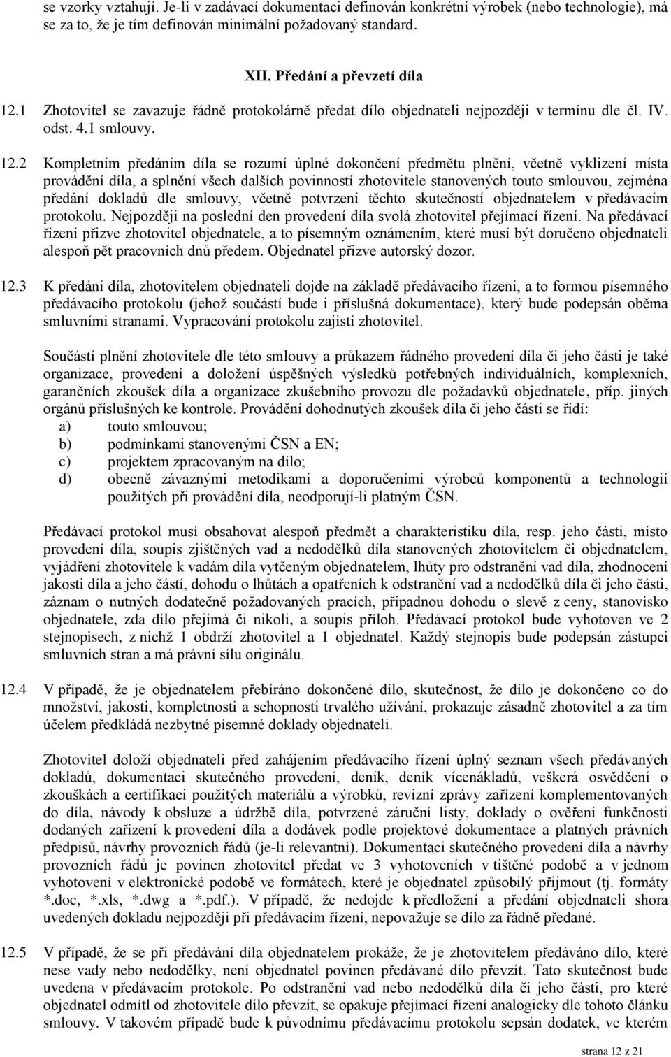 2 Kompletním předáním díla se rozumí úplné dokončení předmětu plnění, včetně vyklizení místa provádění díla, a splnění všech dalších povinností zhotovitele stanovených touto smlouvou, zejména předání