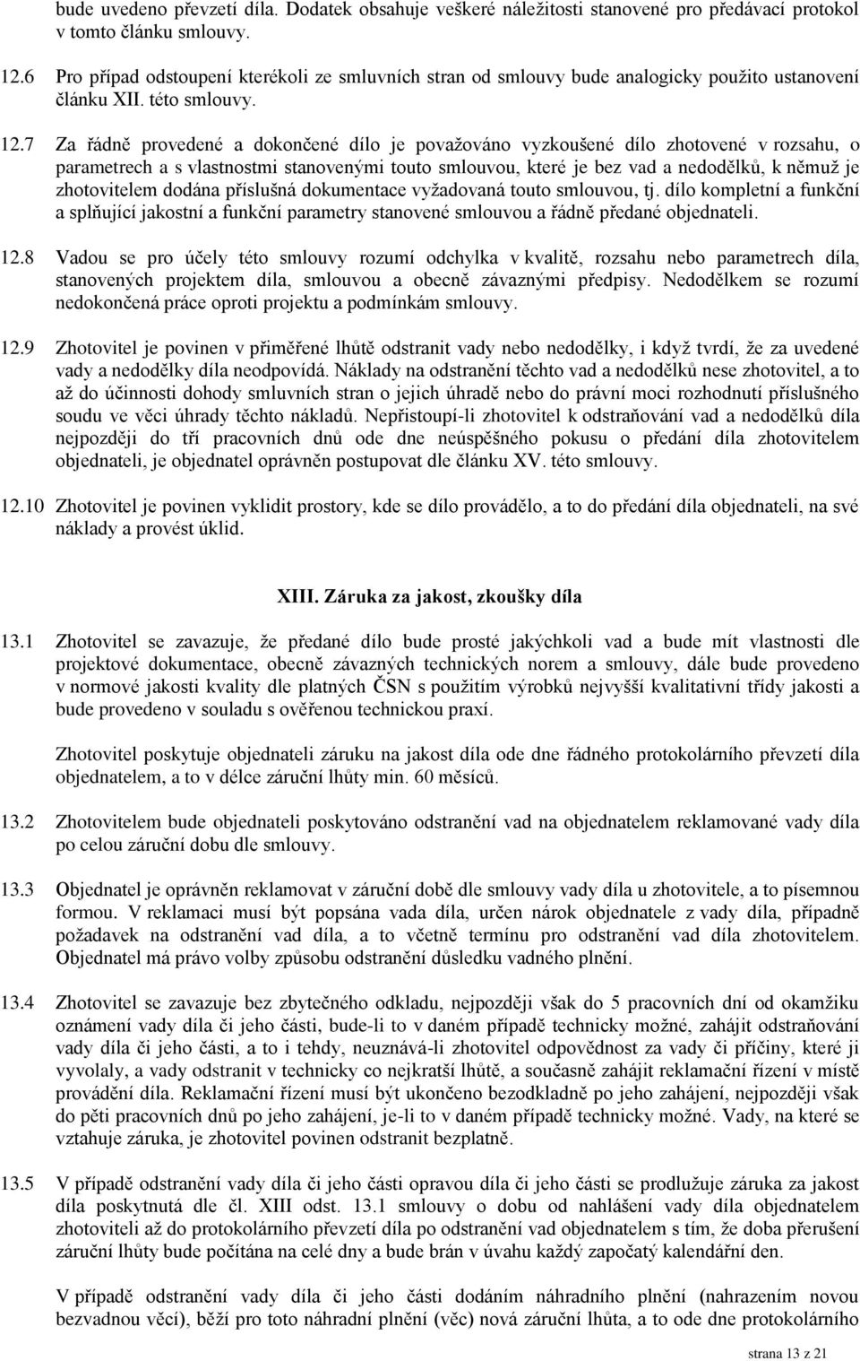 7 Za řádně provedené a dokončené dílo je považováno vyzkoušené dílo zhotovené v rozsahu, o parametrech a s vlastnostmi stanovenými touto smlouvou, které je bez vad a nedodělků, k němuž je