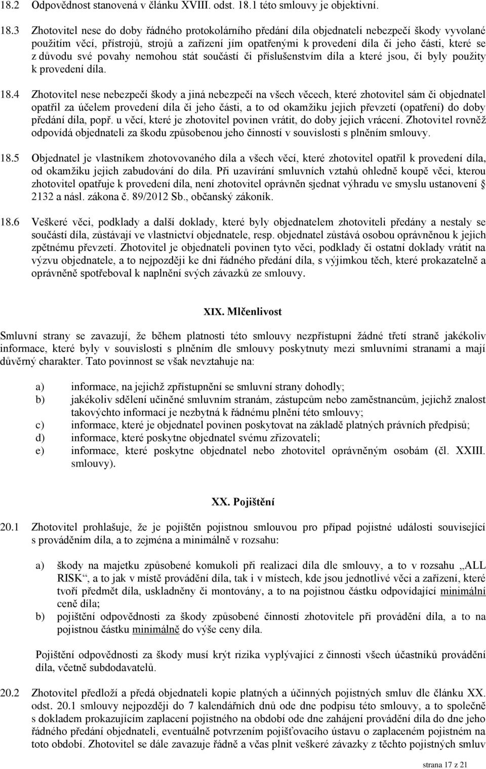 3 Zhotovitel nese do doby řádného protokolárního předání díla objednateli nebezpečí škody vyvolané použitím věcí, přístrojů, strojů a zařízení jím opatřenými k provedení díla či jeho části, které se