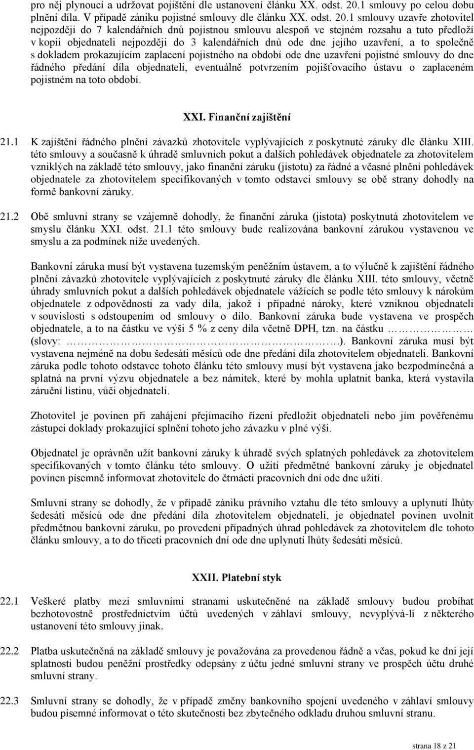 1 smlouvy uzavře zhotovitel nejpozději do 7 kalendářních dnů pojistnou smlouvu alespoň ve stejném rozsahu a tuto předloží v kopii objednateli nejpozději do 3 kalendářních dnů ode dne jejího uzavření,