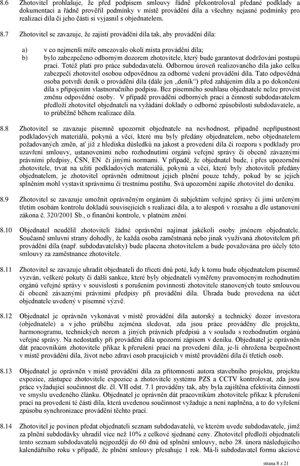 7 Zhotovitel se zavazuje, že zajistí provádění díla tak, aby provádění díla: a) v co nejmenší míře omezovalo okolí místa provádění díla; b) bylo zabezpečeno odborným dozorem zhotovitele, který bude