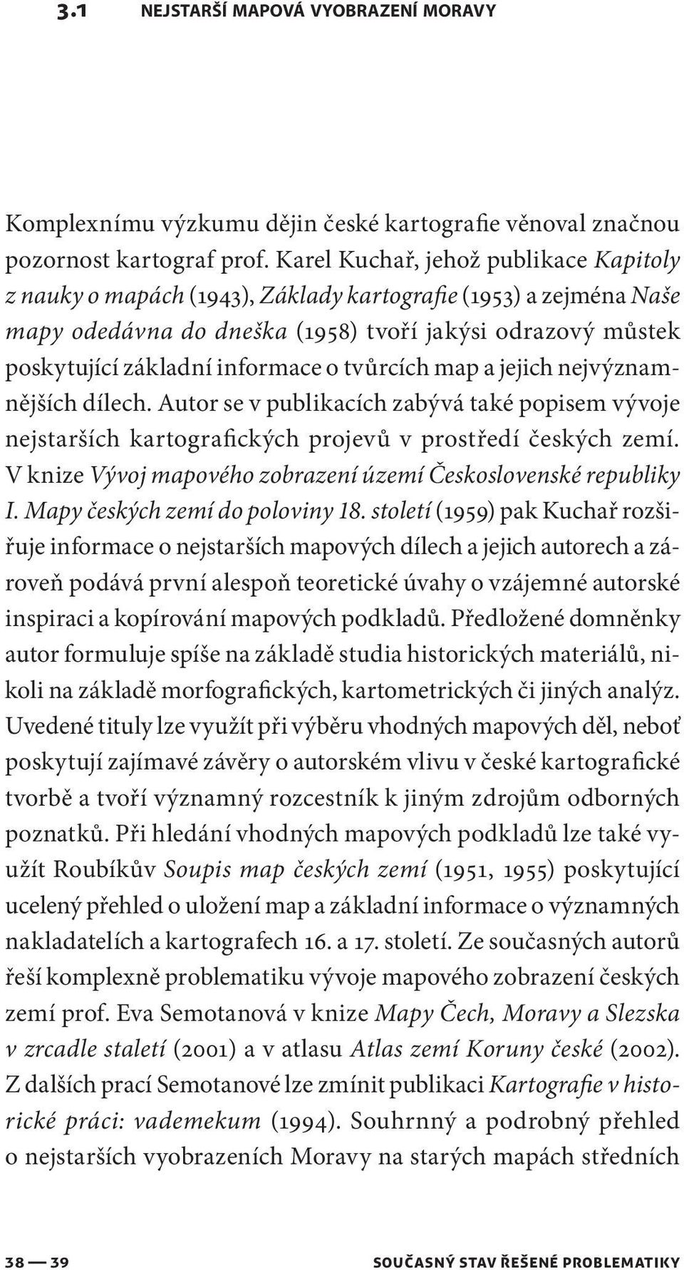 tvůrcích map a jejich nejvýznamnějších dílech. Autor se v publikacích zabývá také popisem vývoje nejstarších kartografických projevů v prostředí českých zemí.