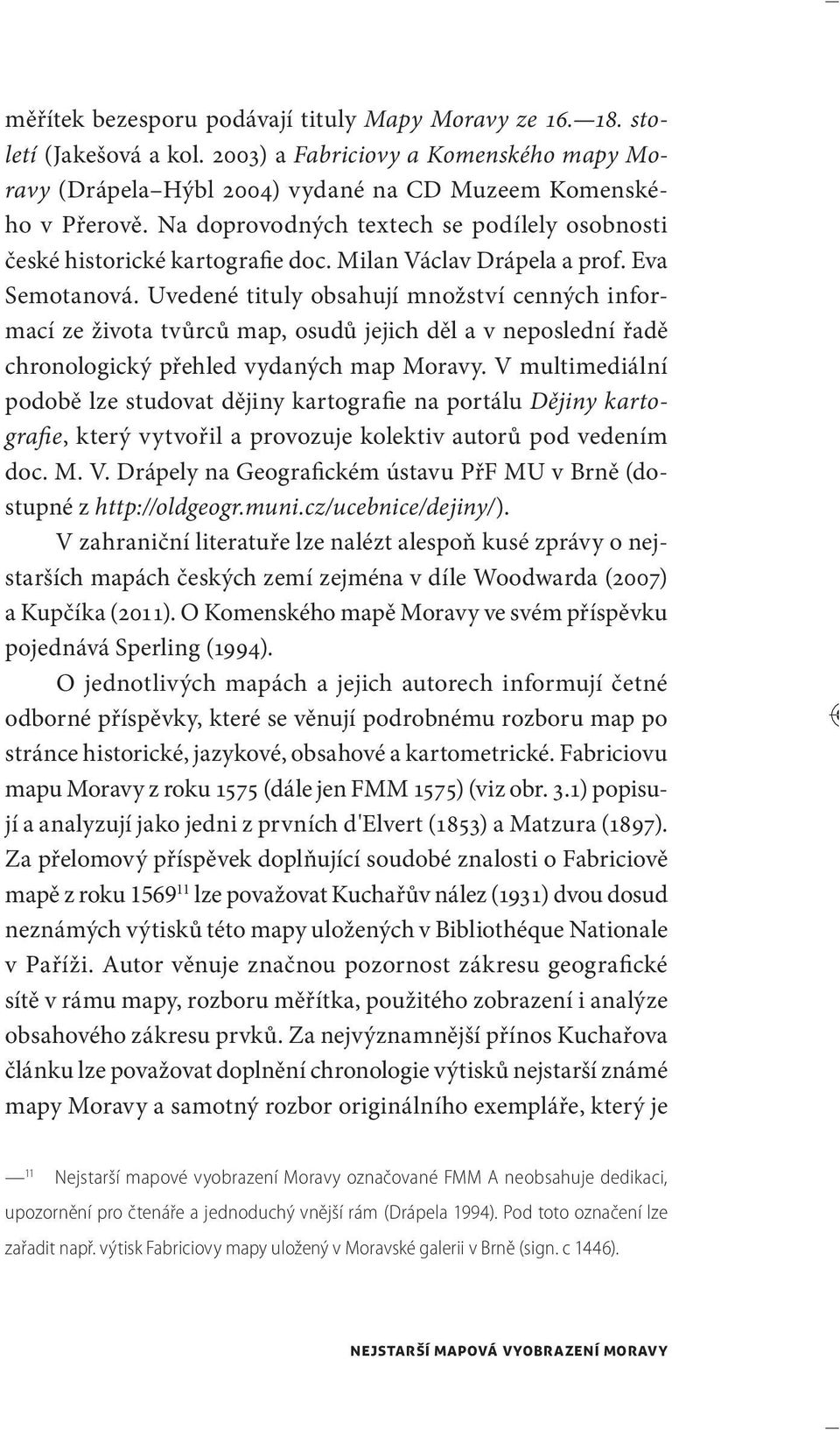 Uvedené tituly obsahují množství cenných informací ze života tvůrců map, osudů jejich děl a v neposlední řadě chronologický přehled vydaných map Moravy.