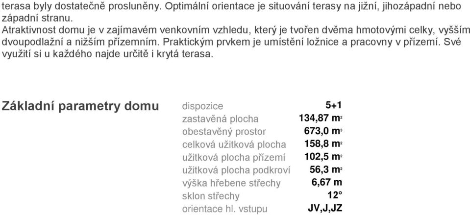 Praktickým prvkem je umístění ložnice a pracovny v přízemí. Své využití si u každého najde určitě i krytá terasa.