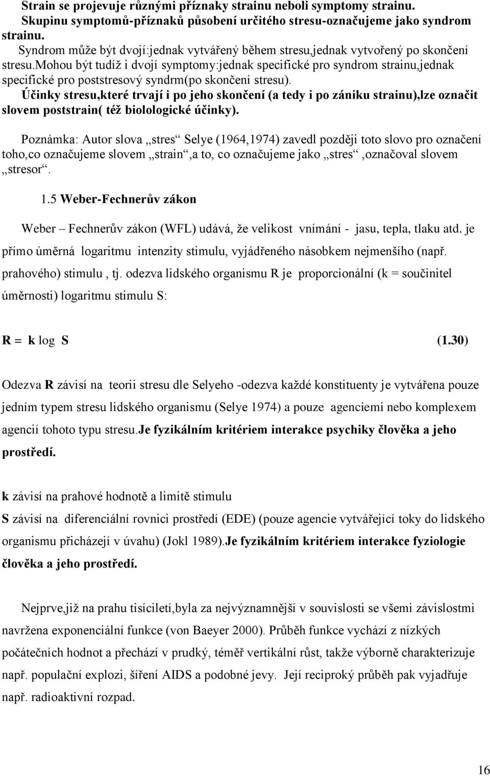 mohou být tudíţ i dvojí symptomy:jednak specifické pro syndrom strainu,jednak specifické pro poststresový syndrm(po skončení stresu).