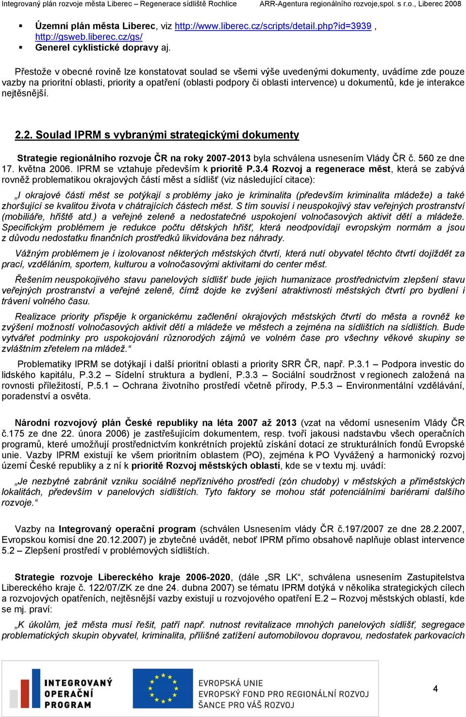 dokumentů, kde je interakce nejtěsnější. 2.2. Soulad IPRM s vybranými strategickými dokumenty Strategie regionálního rozvoje ČR na roky 2007-2013 byla schválena usnesením Vlády ČR č. 560 ze dne 17.