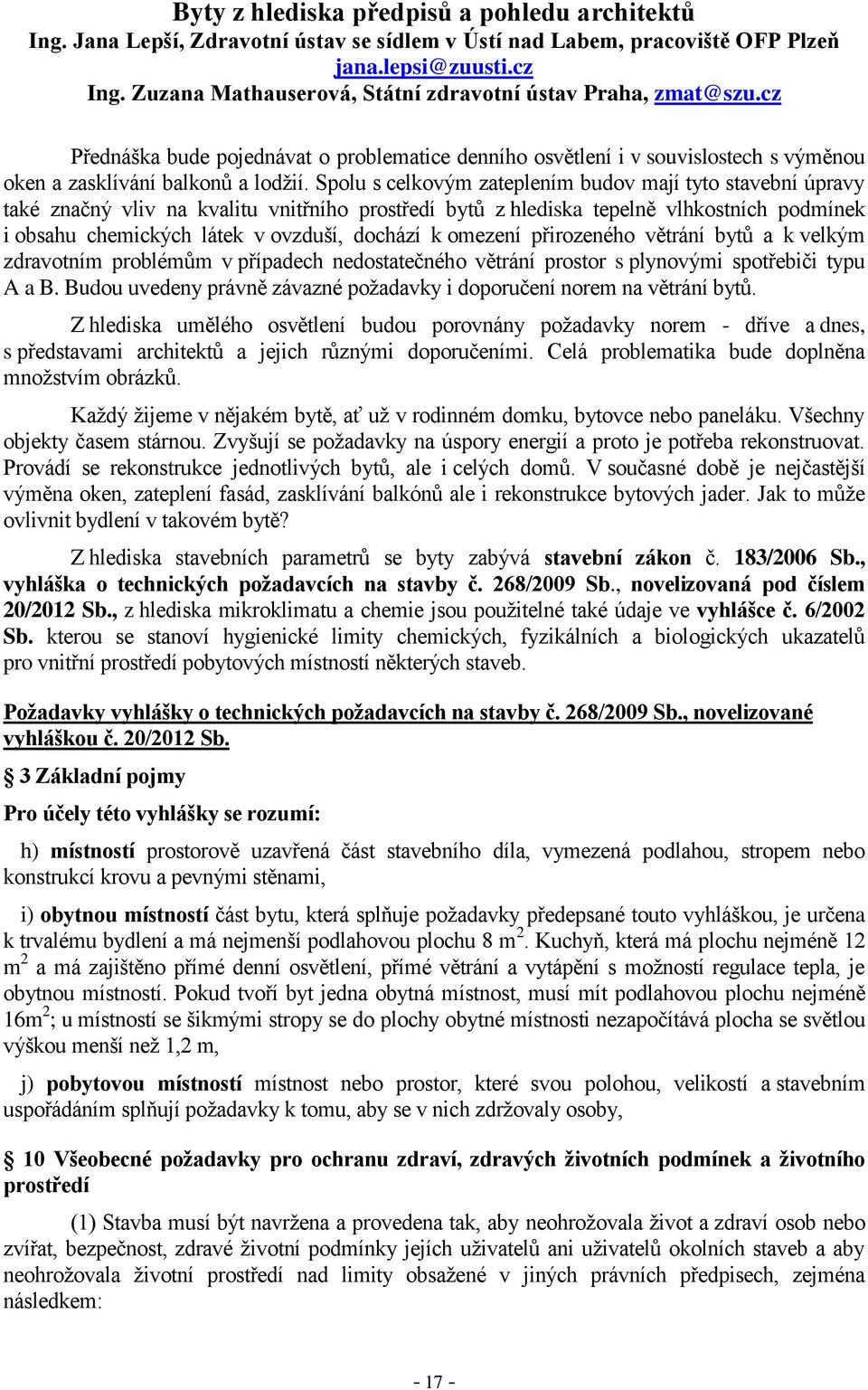 Spolu s celkovým zateplením budov mají tyto stavební úpravy také značný vliv na kvalitu vnitřního prostředí bytů z hlediska tepelně vlhkostních podmínek i obsahu chemických látek v ovzduší, dochází k