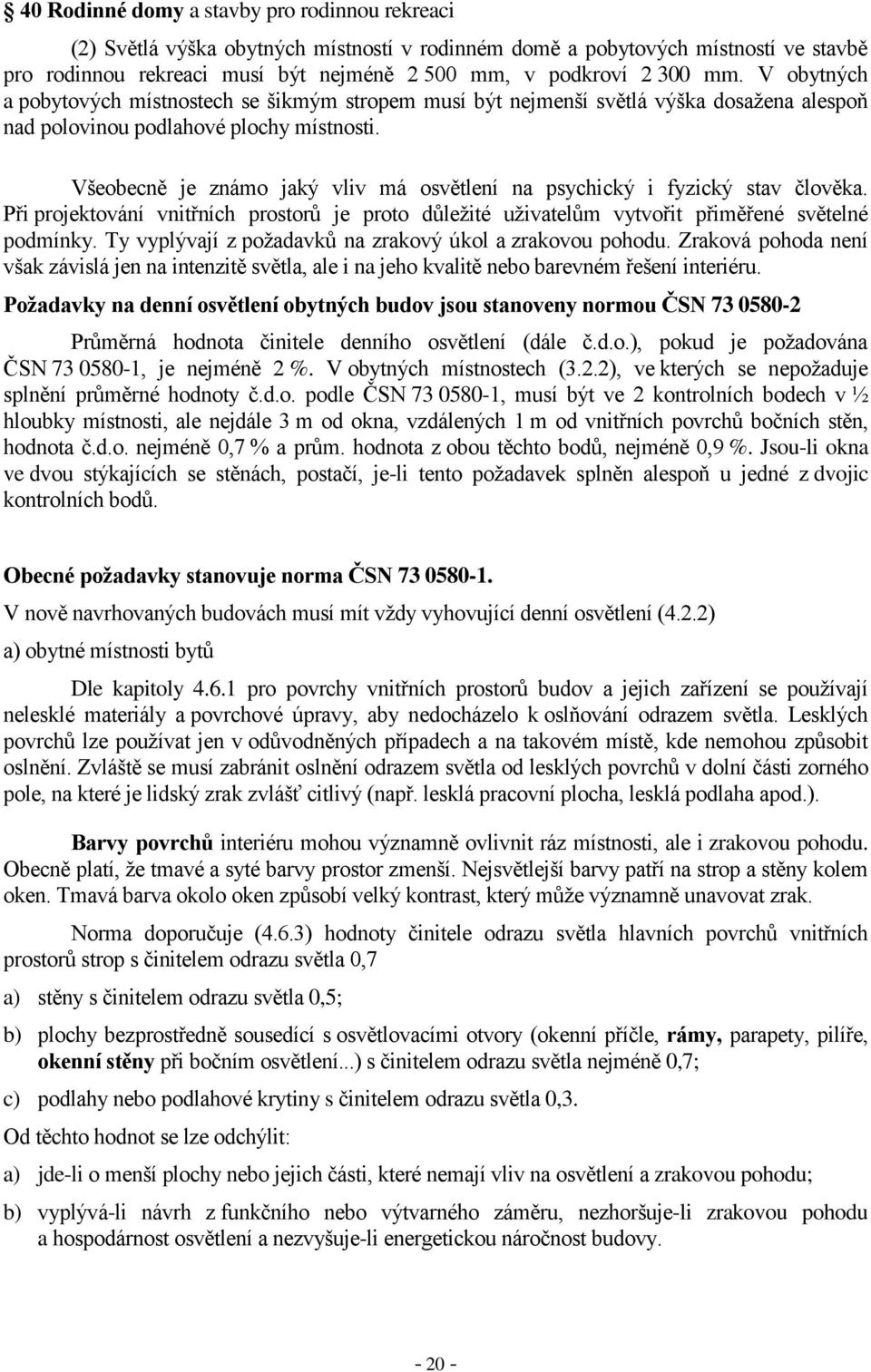 Všeobecně je známo jaký vliv má osvětlení na psychický i fyzický stav člověka. Při projektování vnitřních prostorů je proto důležité uživatelům vytvořit přiměřené světelné podmínky.