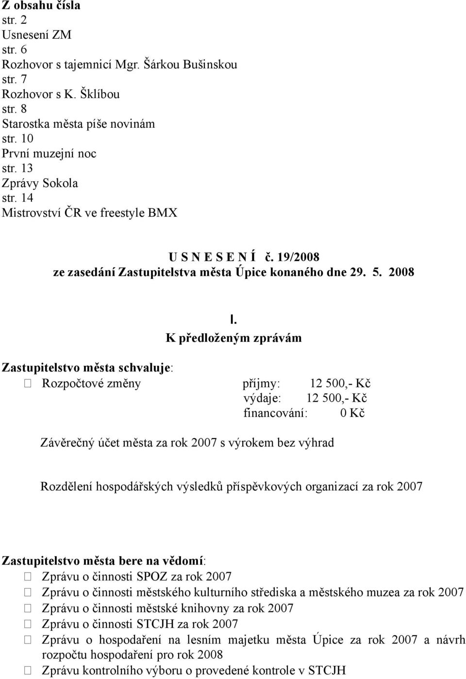 K předloženým zprávám Zastupitelstvo města schvaluje: Rozpočtové změny příjmy: 12 500,- Kč výdaje: 12 500,- Kč financování: 0 Kč Závěrečný účet města za rok 2007 s výrokem bez výhrad Rozdělení