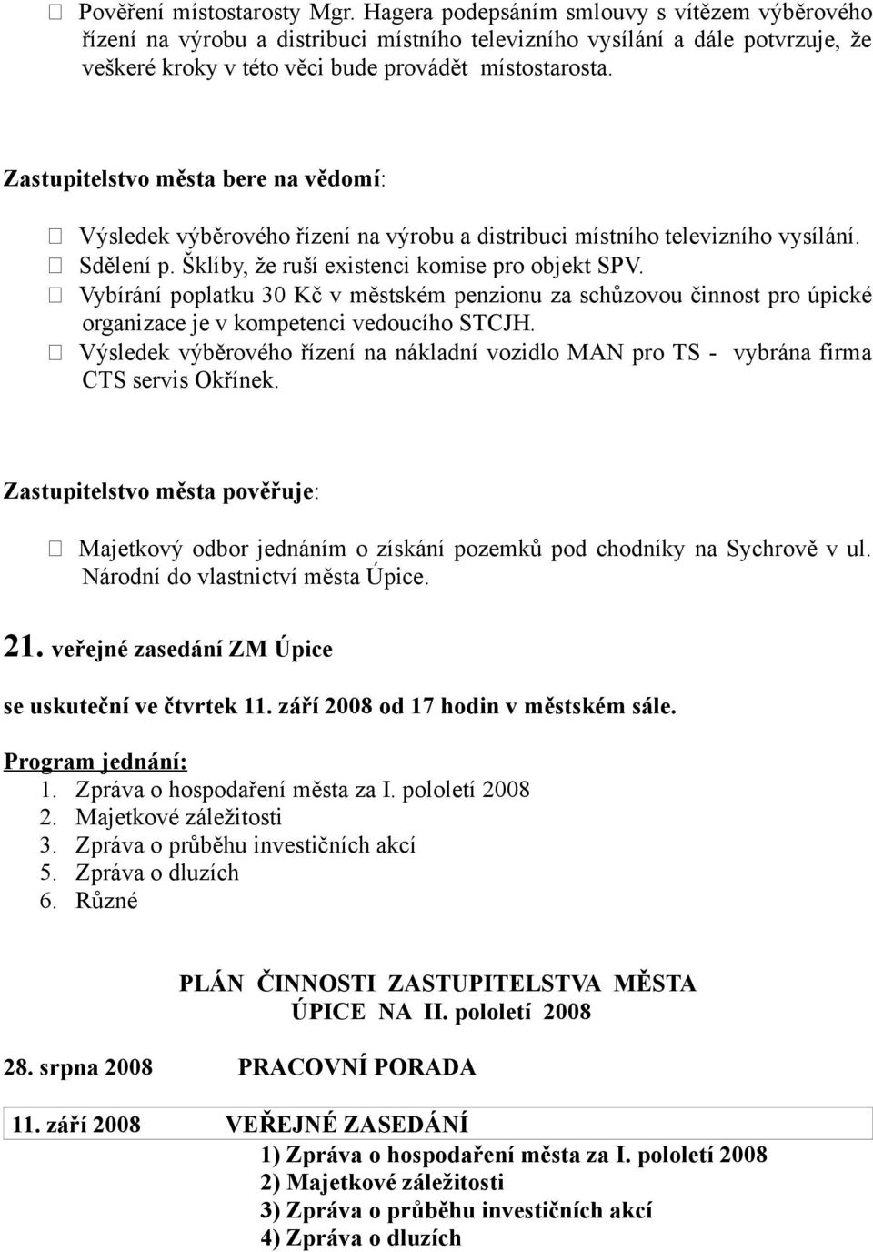 Zastupitelstvo města bere na vědomí: Výsledek výběrového řízení na výrobu a distribuci místního televizního vysílání. Sdělení p. Šklíby, že ruší existenci komise pro objekt SPV.