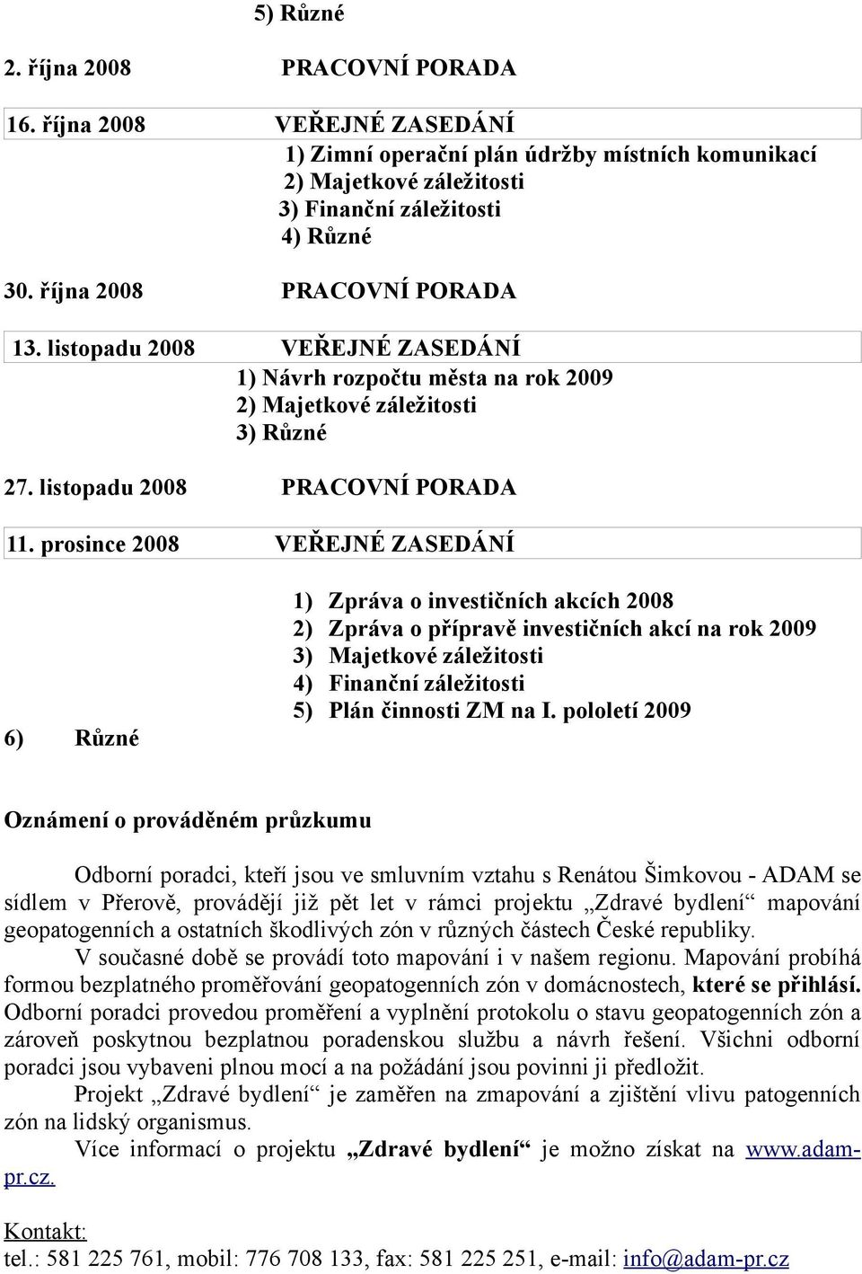 prosince 2008 VEŘEJNÉ ZASEDÁNÍ 1) 2) 3) 4) 5) 6) Zpráva o investičních akcích 2008 Zpráva o přípravě investičních akcí na rok 2009 Majetkové záležitosti Finanční záležitosti Plán činnosti ZM na I.