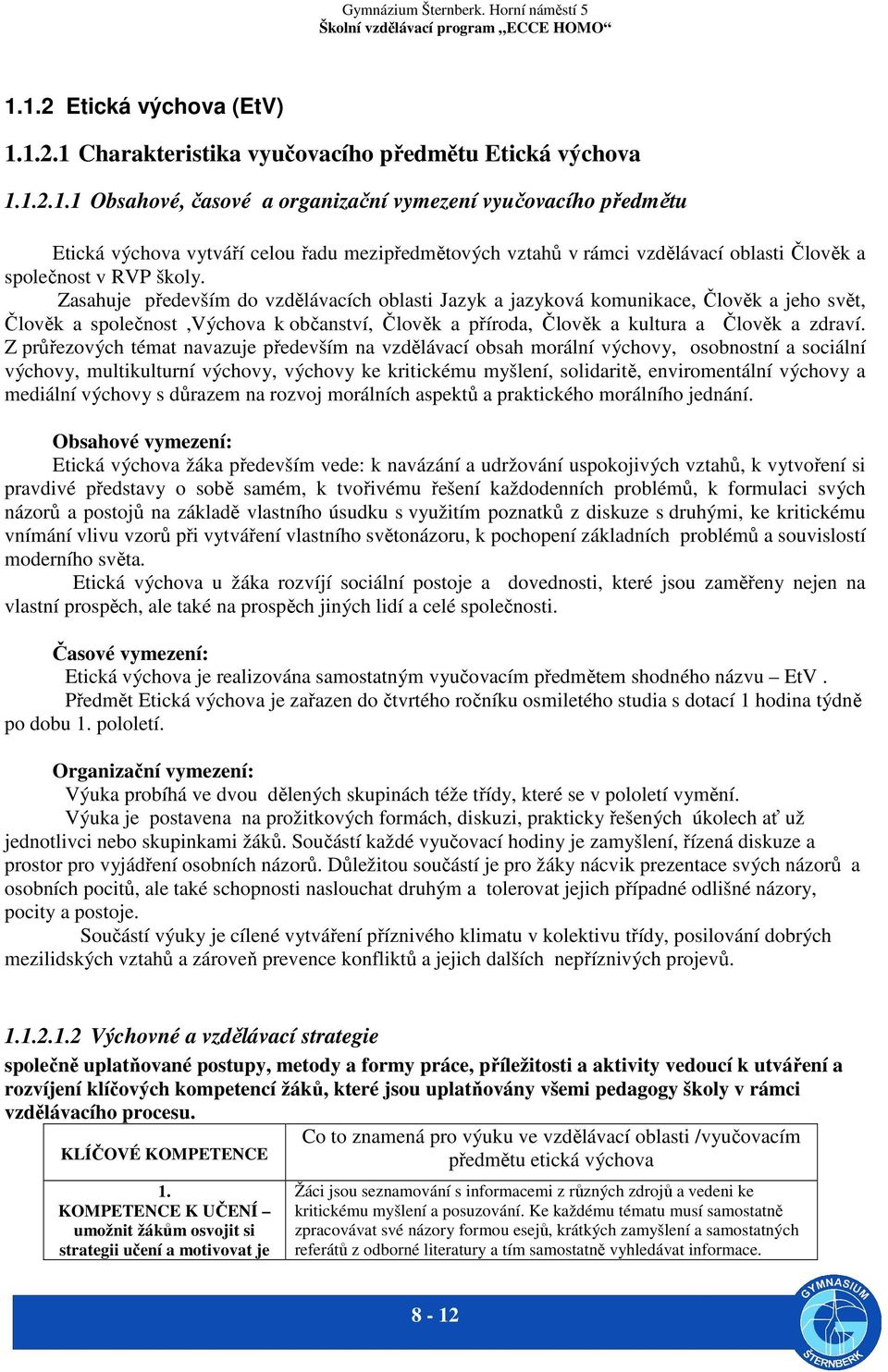 Z průřezových témat navazuje především na vzdělávací obsah morální výchovy, osobnostní a sociální výchovy, multikulturní výchovy, výchovy ke kritickému myšlení, solidaritě, enviromentální výchovy a