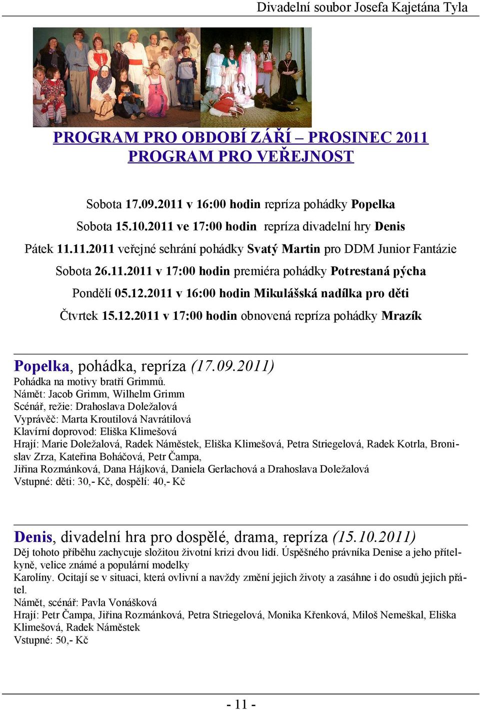 12.2011 v 16:00 hodin Mikulášská nadílka pro děti Čtvrtek 15.12.2011 v 17:00 hodin obnovená repríza pohádky Mrazík Popelka, pohádka, repríza (17.09.2011) Pohádka na motivy bratří Grimmů.