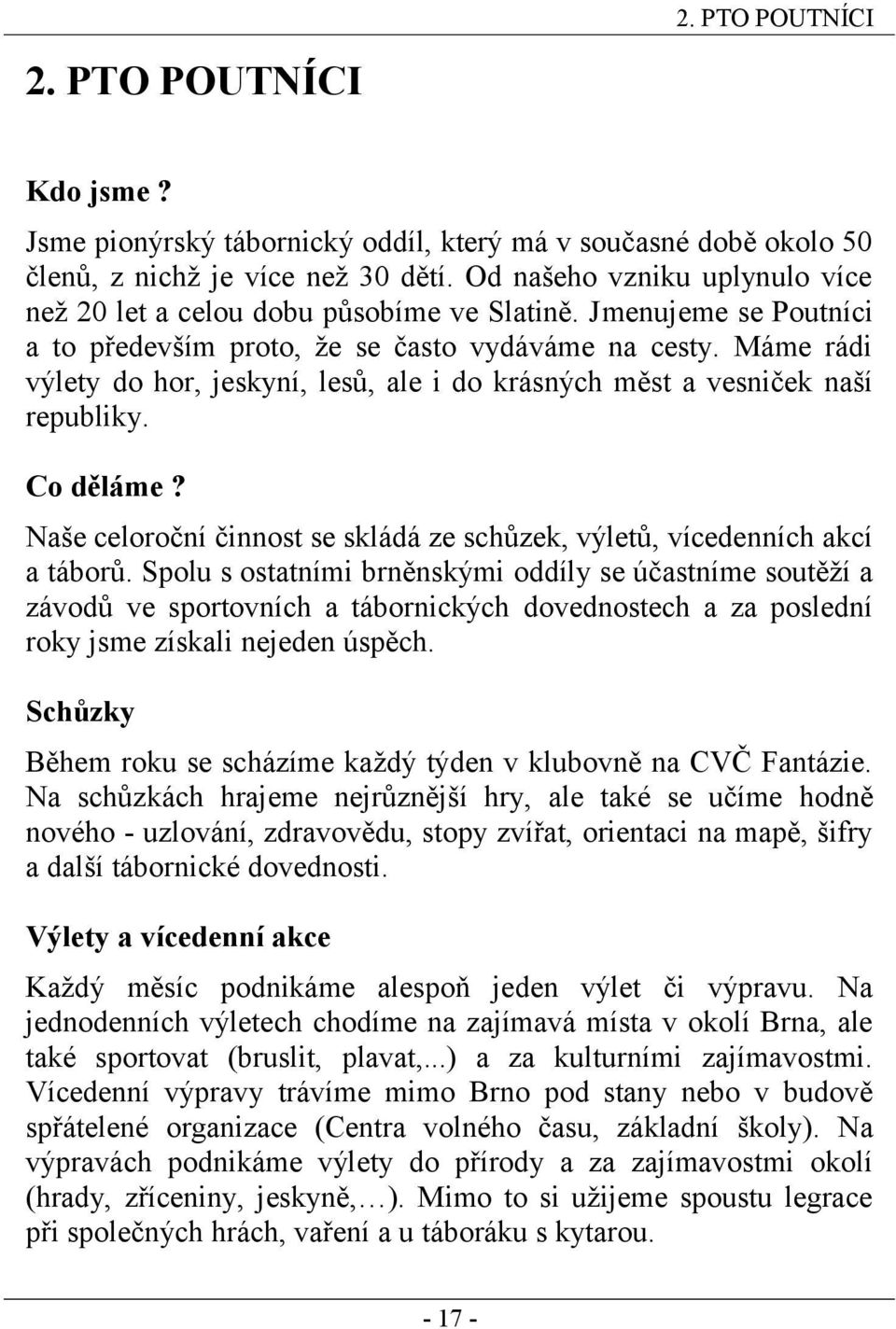 Máme rádi výlety do hor, jeskyní, lesů, ale i do krásných měst a vesniček naší republiky. Co děláme? Naše celoroční činnost se skládá ze schůzek, výletů, vícedenních akcí a táborů.