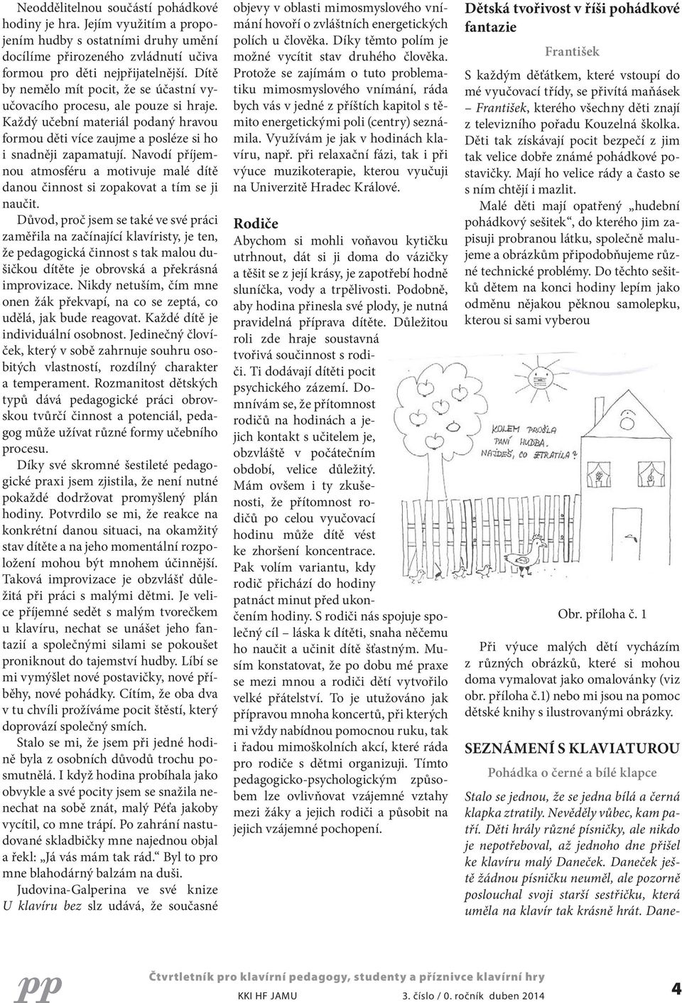 Navodí příjemnou atmosféru a motivuje malé dítě danou činnost si zopakovat a tím se ji naučit.