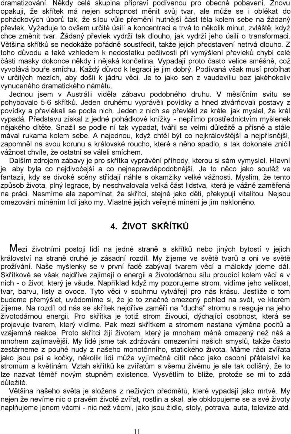 Vyžaduje to ovšem určité úsilí a koncentraci a trvá to několik minut, zvláště, když chce změnit tvar. Žádaný převlek vydrží tak dlouho, jak vydrží jeho úsilí o transformaci.