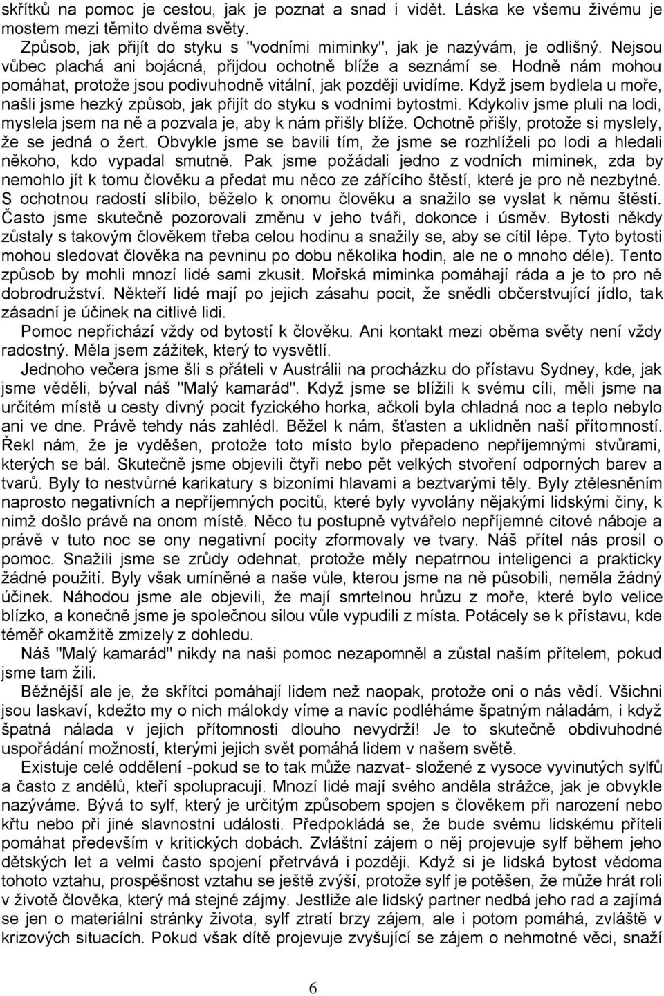 Když jsem bydlela u moře, našli jsme hezký způsob, jak přijít do styku s vodními bytostmi. Kdykoliv jsme pluli na lodi, myslela jsem na ně a pozvala je, aby k nám přišly blíže.