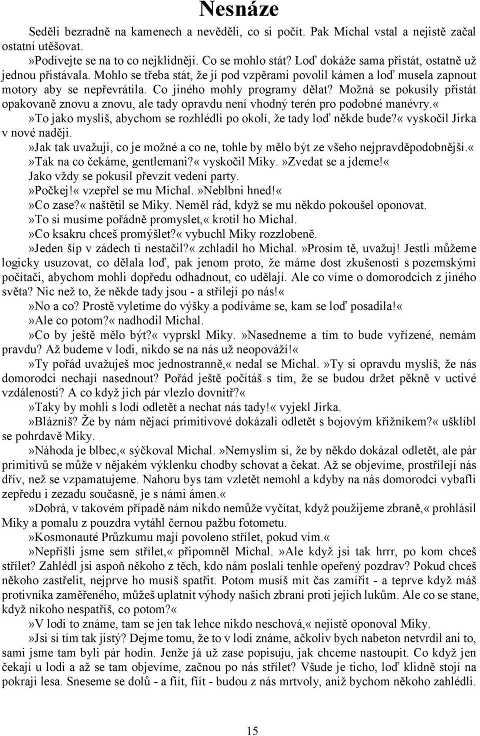 Možná se pokusily přistát opakovaně znovu a znovu, ale tady opravdu není vhodný terén pro podobné manévry.to jako myslíš, abychom se rozhlédli po okolí, že tady loď někde bude?