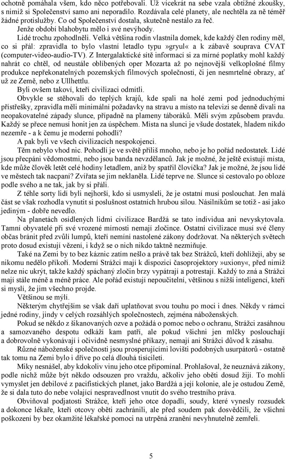 Velká většina rodin vlastnila domek, kde každý člen rodiny měl, co si přál: zpravidla to bylo vlastní letadlo typu»gryul«a k zábavě souprava CVAT (computer-video-audio-tv).