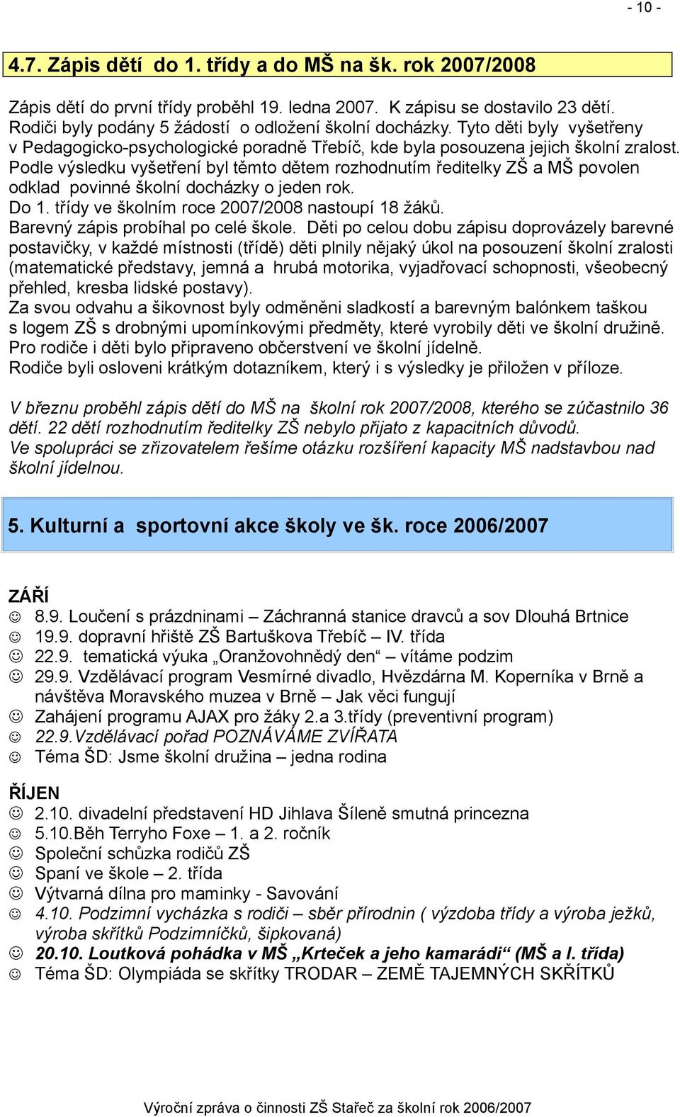 Podle výsledku vyšetření byl těmto dětem rozhodnutím ředitelky ZŠ a MŠ povolen odklad povinné školní docházky o jeden rok. Do 1. třídy ve školním roce 2007/2008 nastoupí 18 žáků.