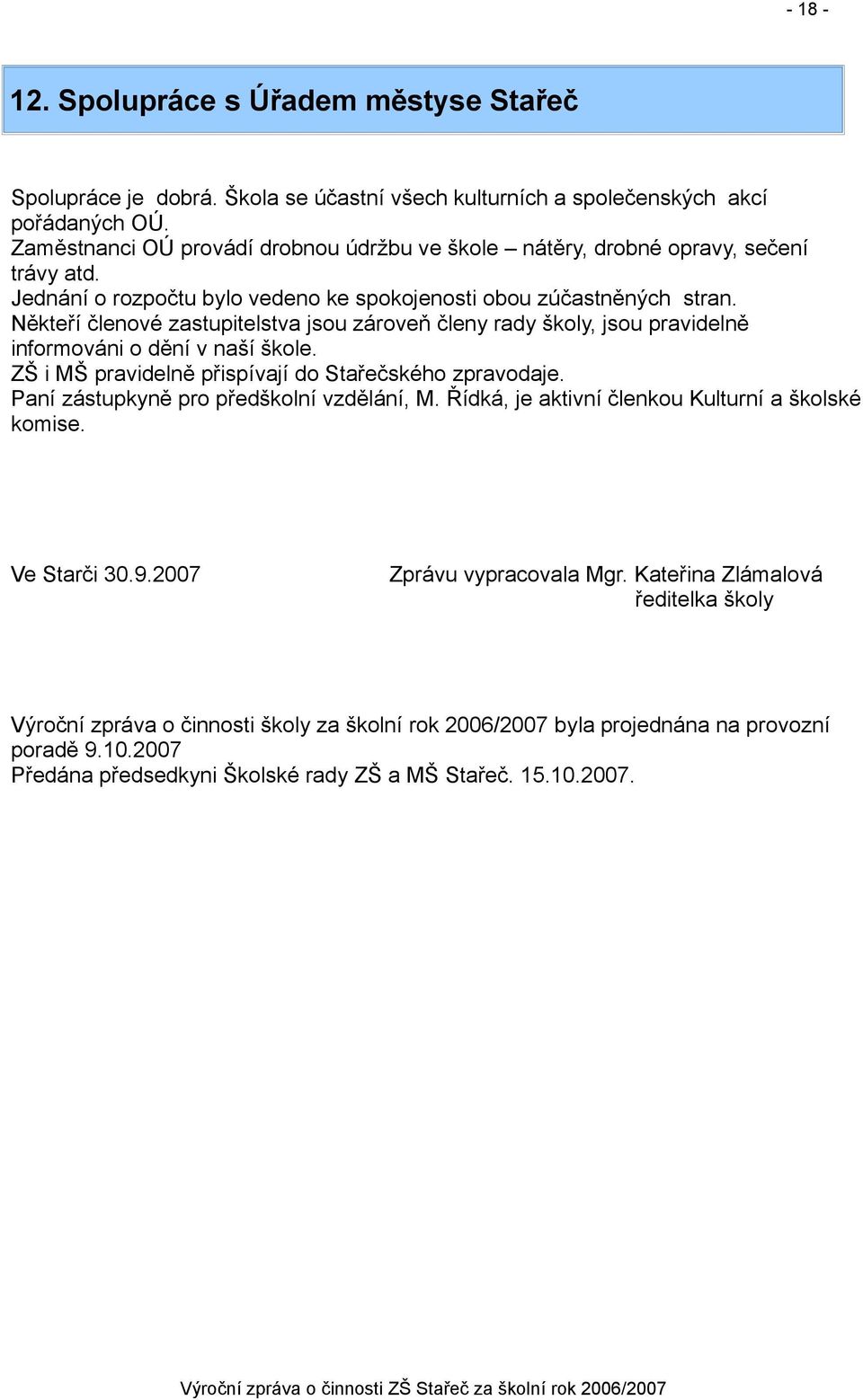 Někteří členové zastupitelstva jsou zároveň členy rady školy, jsou pravidelně informováni o dění v naší škole. ZŠ i MŠ pravidelně přispívají do Stařečského zpravodaje.