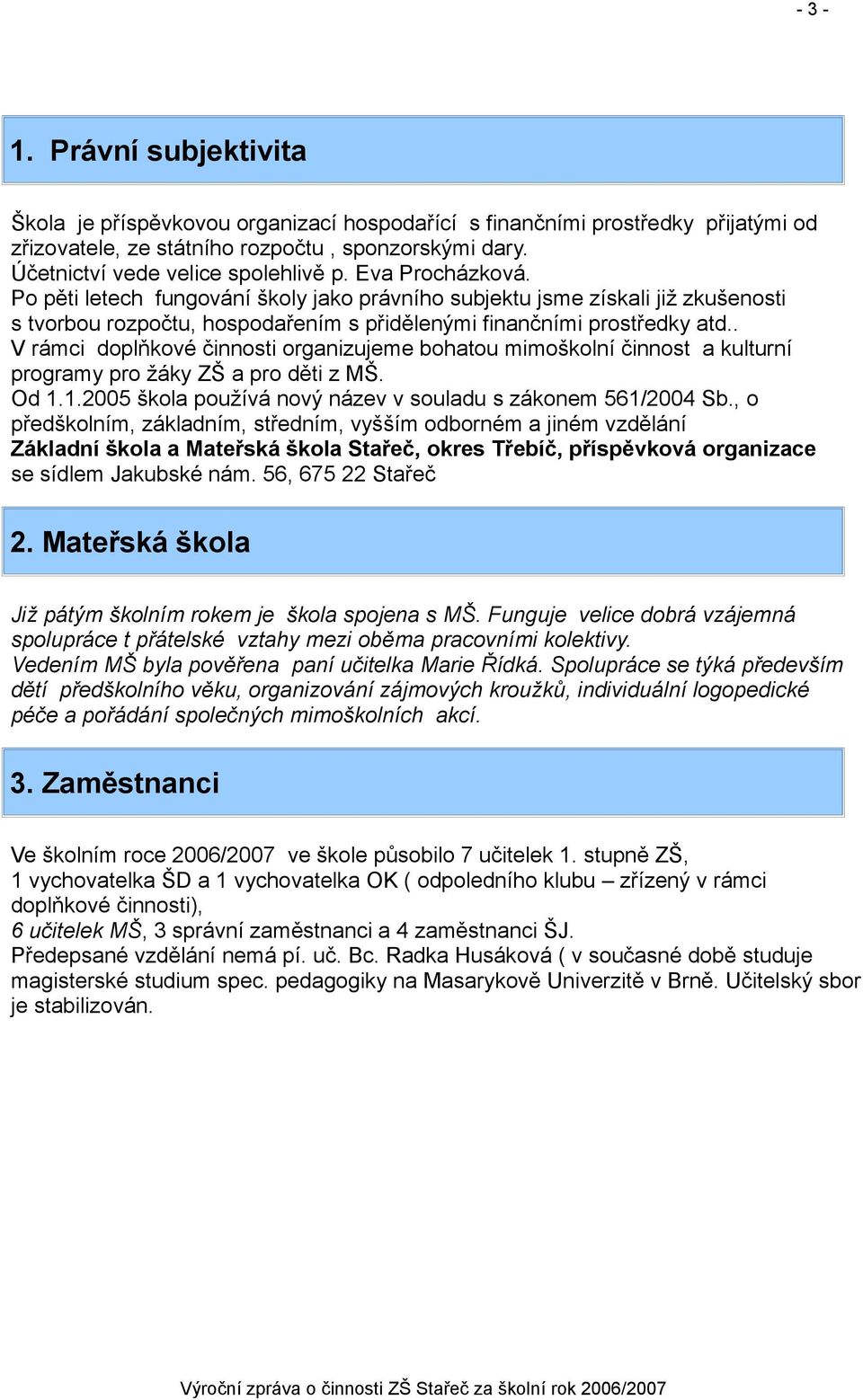 . V rámci doplňkové činnosti organizujeme bohatou mimoškolní činnost a kulturní programy pro žáky ZŠ a pro děti z MŠ. Od 1.1.2005 škola používá nový název v souladu s zákonem 561/2004 Sb.