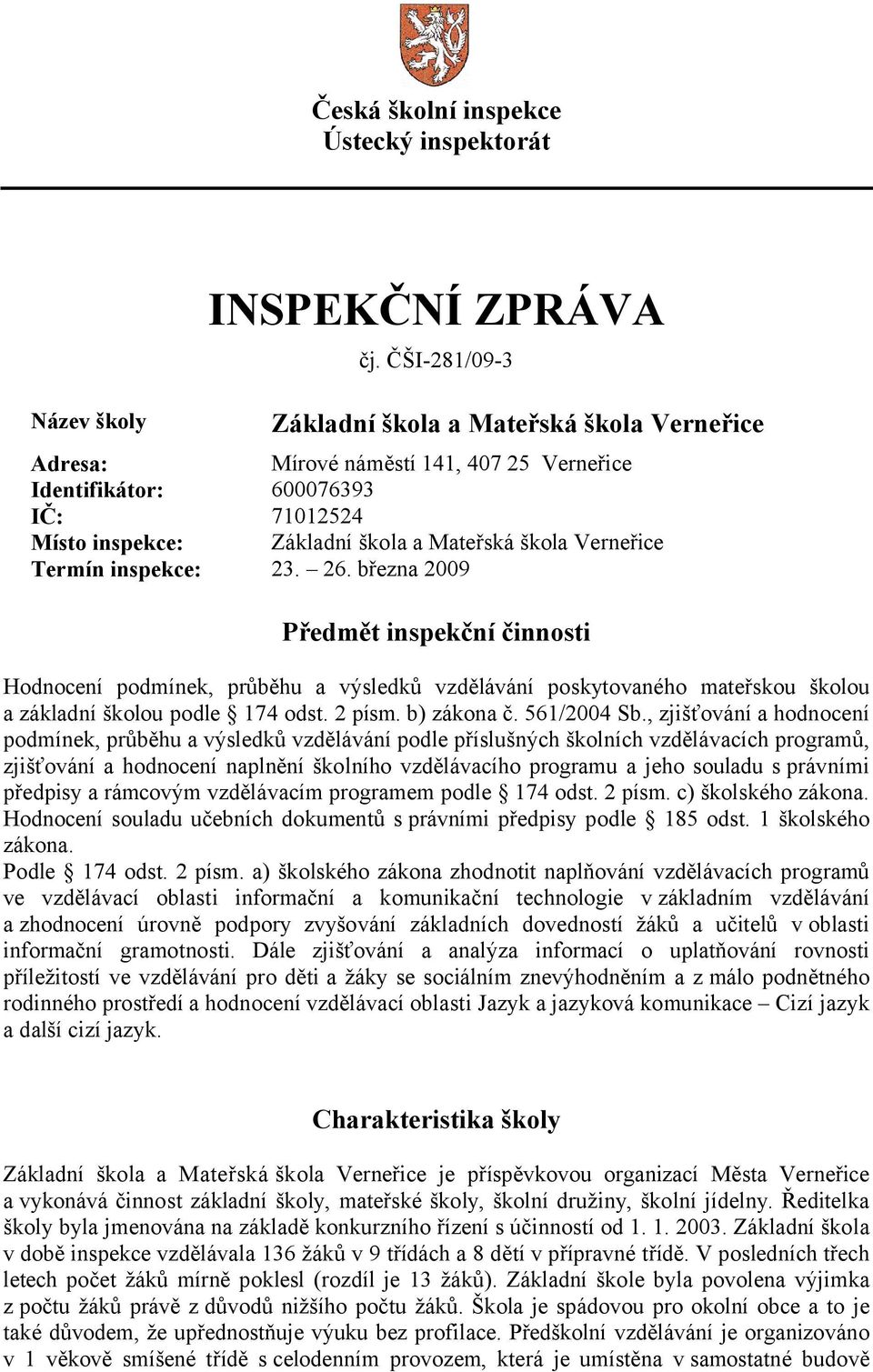 Termín inspekce: 23. 26. března 2009 Předmět inspekční činnosti Hodnocení podmínek, průběhu a výsledků vzdělávání poskytovaného mateřskou školou a základní školou podle 174 odst. 2 písm. b) zákona č.