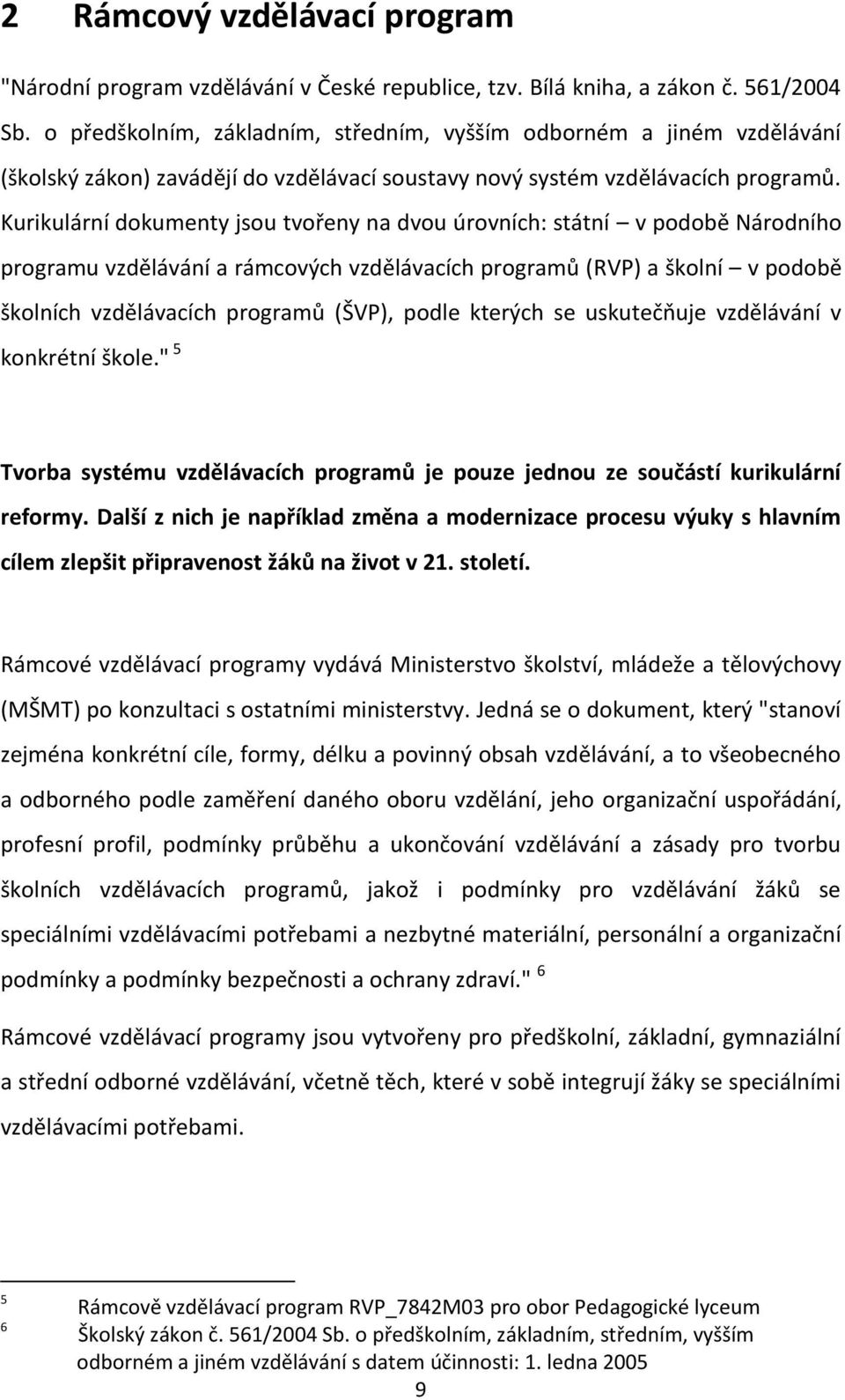 Kurikulární dokumenty jsou tvořeny na dvou úrovních: státní v podobě Národního programu vzdělávání a rámcových vzdělávacích programů (RVP) a školní v podobě školních vzdělávacích programů (ŠVP),