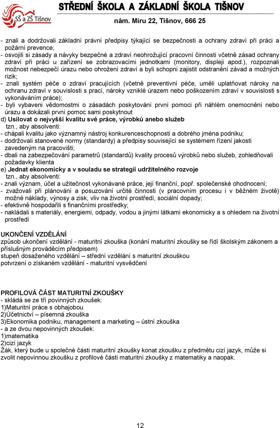 ), rozpoznali možnost nebezpečí úrazu nebo ohrožení zdraví a byli schopni zajistit odstranění závad a možných rizik; - znali systém péče o zdraví pracujících (včetně preventivní péče, uměli