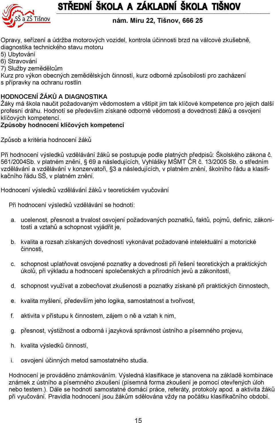 vědomostem a vštípit jim tak klíčové kompetence pro jejich další profesní dráhu. Hodnotí se především získané odborné vědomosti a dovednosti žáků a osvojení klíčových kompetencí.