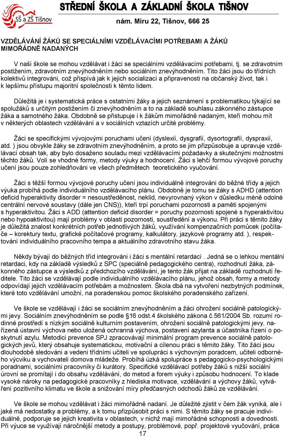 Tito žáci jsou do třídních kolektivů integrováni, což přispívá jak k jejich socializaci a připravenosti na občanský život, tak i k lepšímu přístupu majoritní společnosti k těmto lidem.