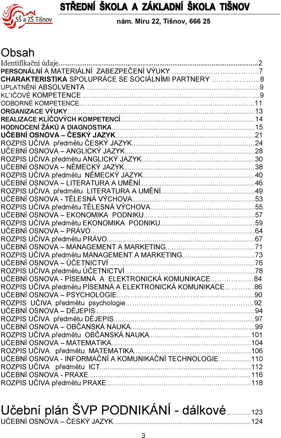 ..4 UČEBNÍ OSNOVA ANGLICKÝ JAZYK...8 ROZPIS UČIVA předmětu ANGLICKÝ JAZYK...30 UČEBNÍ OSNOVA NĚMECKÝ JAZYK...38 ROZPIS UČIVA předmětu NĚMECKÝ JAZYK...40 UČEBNÍ OSNOVA LITERATURA A UMĚNÍ.