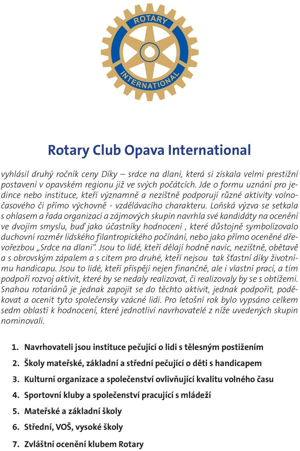 Loňská výzva se setkala s ohlasem a řada organizací a zájmových skupin navrhla své kandidáty na ocenění ve dvojím smyslu, buď jako účastníky hodnocení, které důstojně symbolizovalo duchovní rozměr