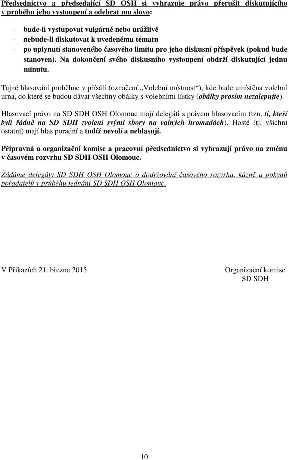 Tajné hlasování proběhne v přísálí (označení Volební místnost ), kde bude umístěna volební urna, do které se budou dávat všechny obálky s volebními lístky (obálky prosím nezalepujte).