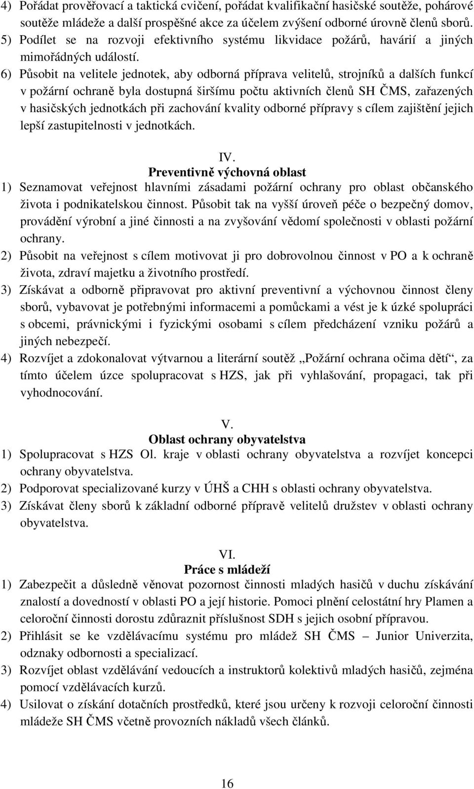 6) Působit na velitele jednotek, aby odborná příprava velitelů, strojníků a dalších funkcí v požární ochraně byla dostupná širšímu počtu aktivních členů SH ČMS, zařazených v hasičských jednotkách při