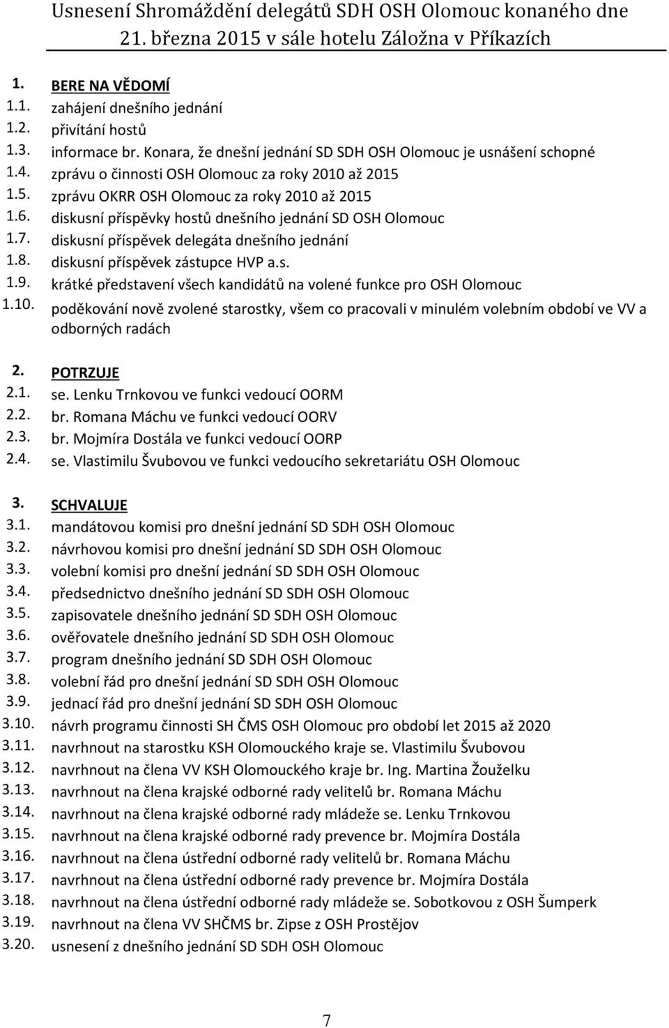 diskusní příspěvky hostů dnešního jednání SD OSH Olomouc 1.7. diskusní příspěvek delegáta dnešního jednání 1.8. diskusní příspěvek zástupce HVP a.s. 1.9.