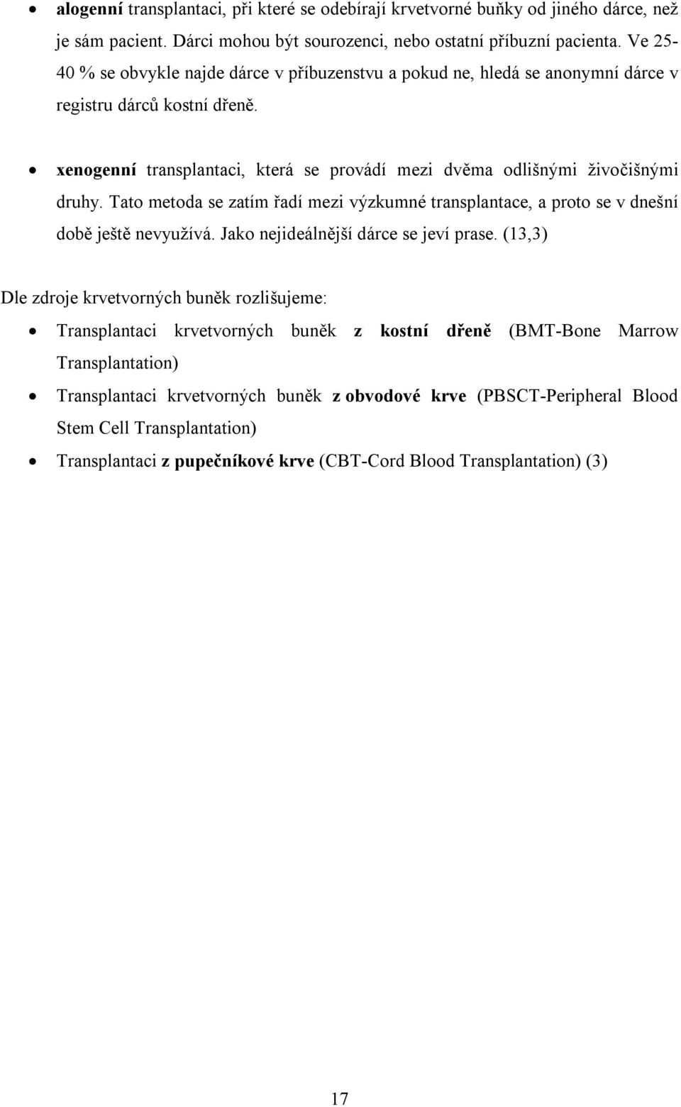 Tato metoda se zatím řadí mezi výzkumné transplantace, a proto se v dnešní době ještě nevyužívá. Jako nejideálnější dárce se jeví prase.