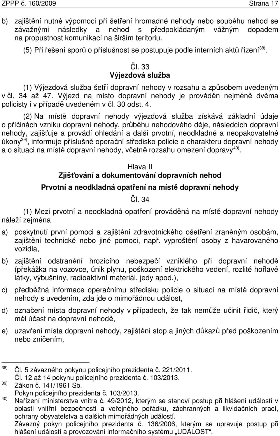 teritoriu. (5) Při řešení sporů o příslušnost se postupuje podle interních aktů řízení 38). Čl. 33 Výjezdová služba (1) Výjezdová služba šetří dopravní nehody v rozsahu a způsobem uvedeným v čl.