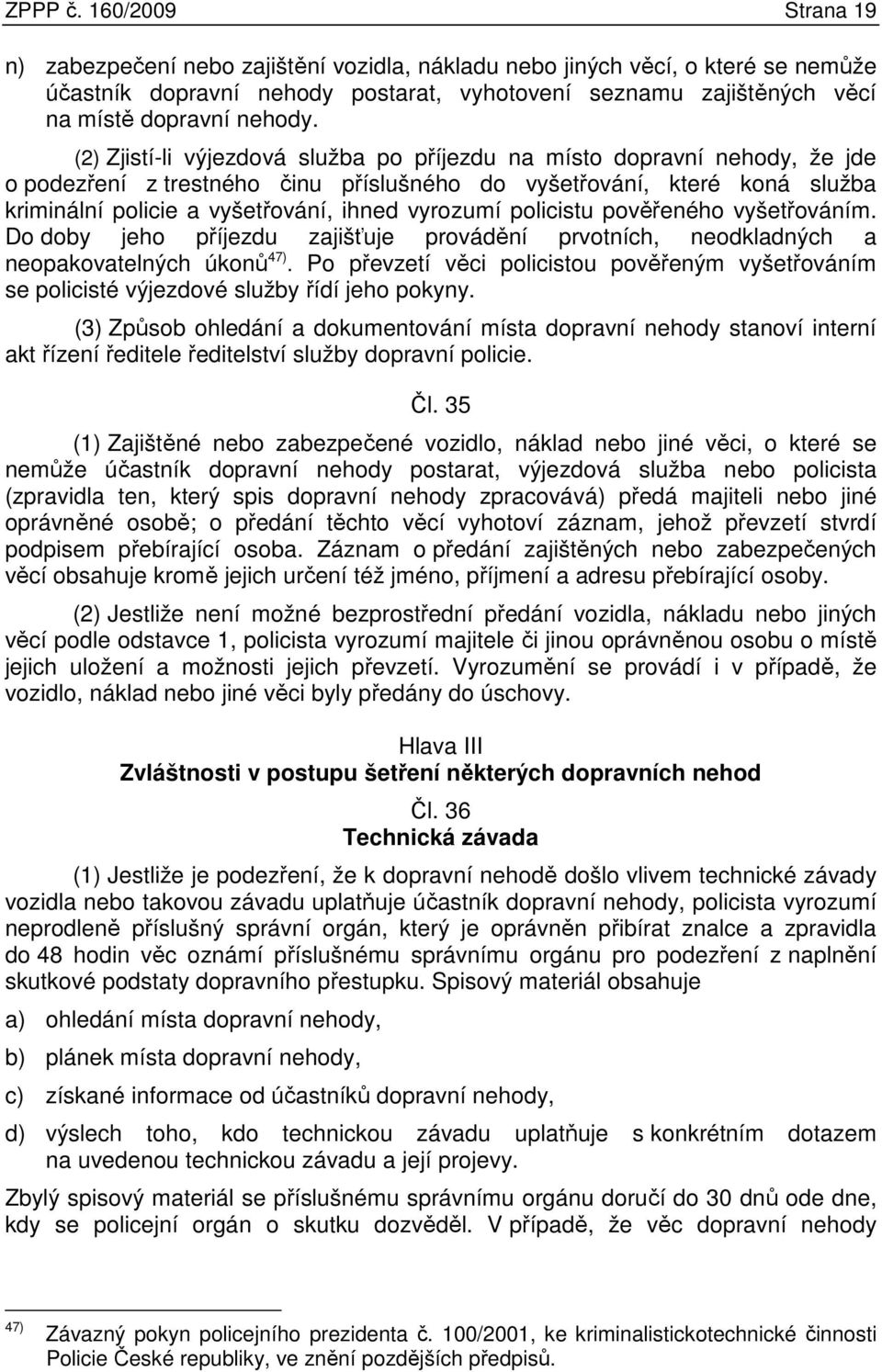 (2) Zjistí-li výjezdová služba po příjezdu na místo dopravní nehody, že jde o podezření z trestného činu příslušného do vyšetřování, které koná služba kriminální policie a vyšetřování, ihned vyrozumí