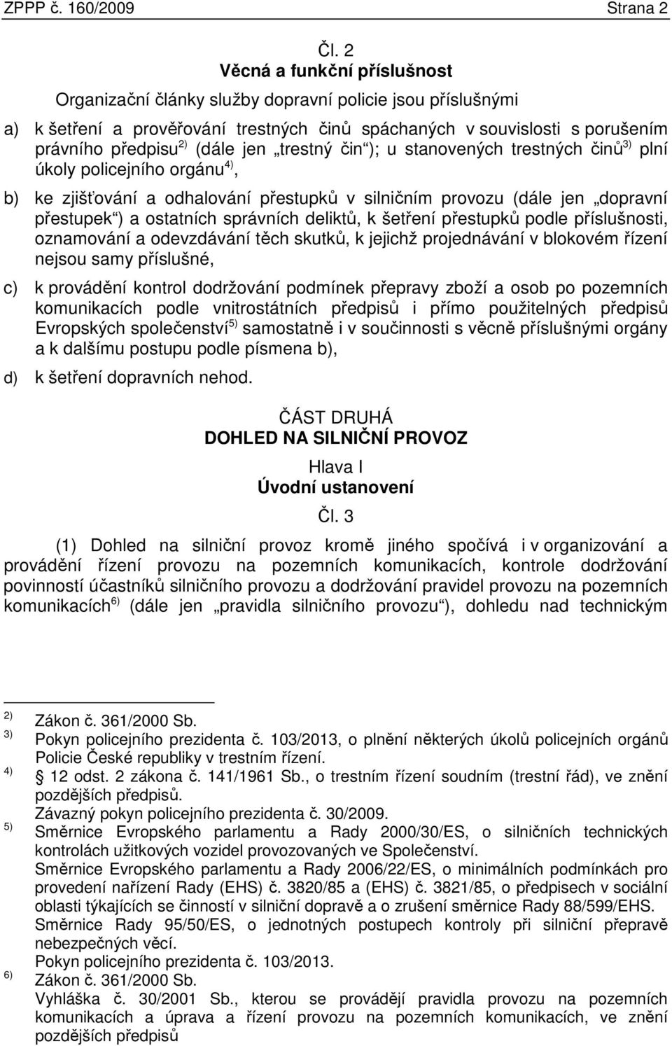 trestný čin ); u stanovených trestných činů 3) plní úkoly policejního orgánu 4), b) ke zjišťování a odhalování přestupků v silničním provozu (dále jen dopravní přestupek ) a ostatních správních