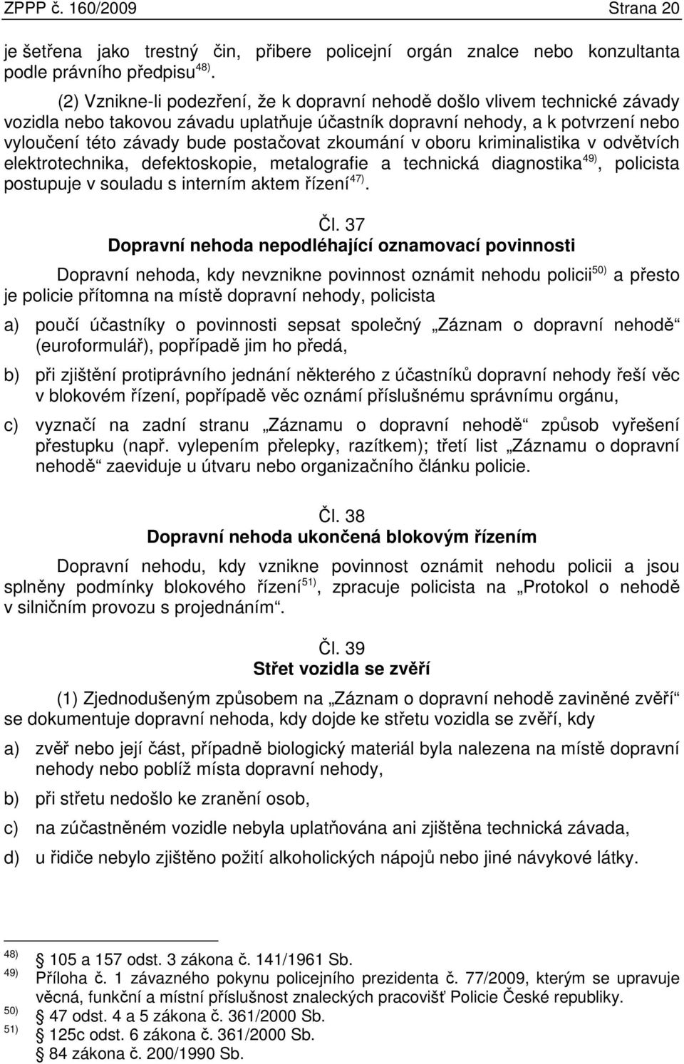 zkoumání v oboru kriminalistika v odvětvích elektrotechnika, defektoskopie, metalografie a technická diagnostika 49), policista postupuje v souladu s interním aktem řízení 47). Čl.