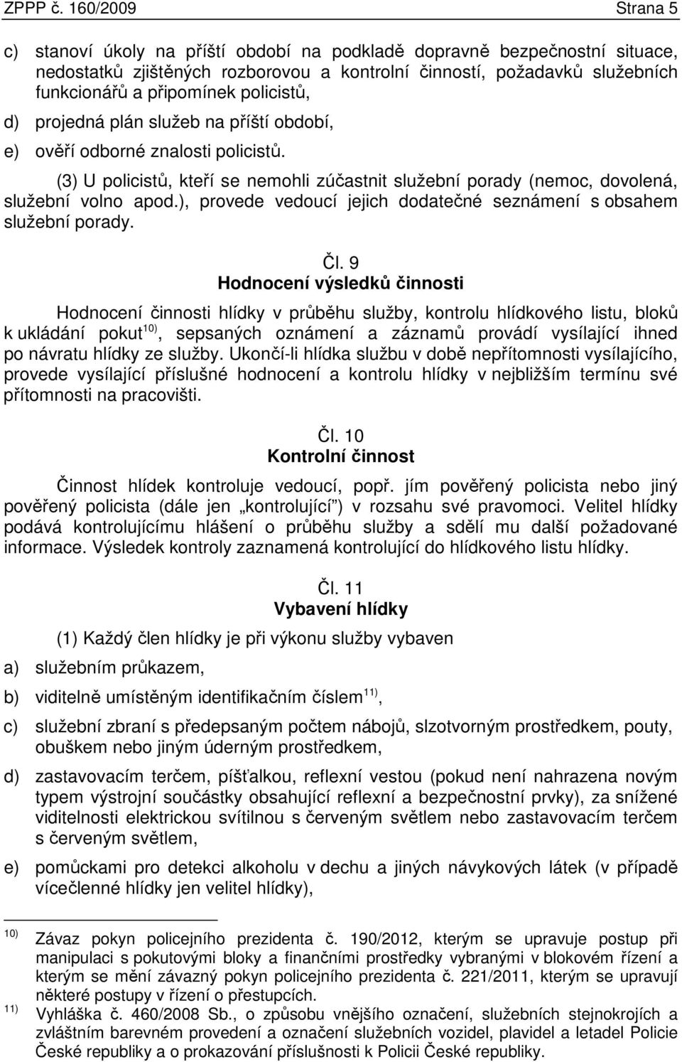 policistů, d) projedná plán služeb na příští období, e) ověří odborné znalosti policistů. (3) U policistů, kteří se nemohli zúčastnit služební porady (nemoc, dovolená, služební volno apod.