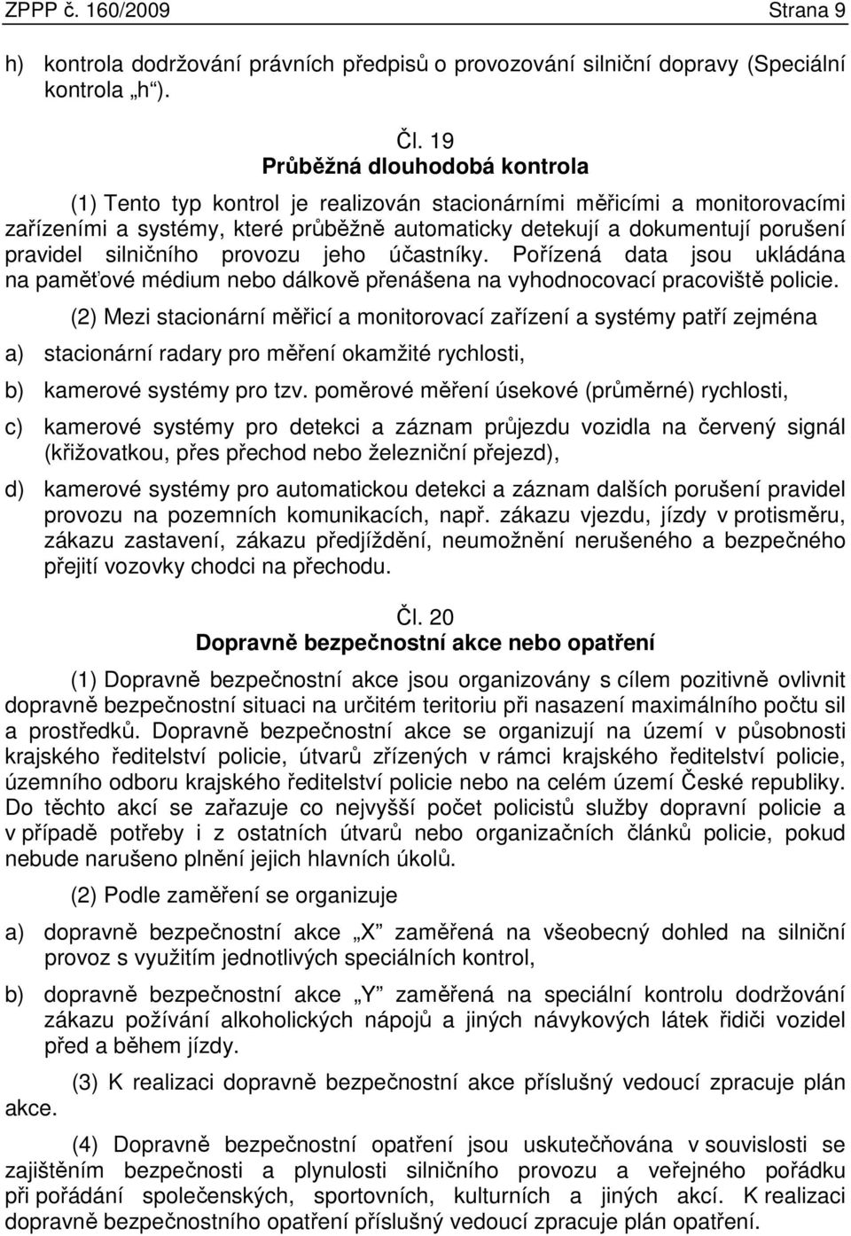 silničního provozu jeho účastníky. Pořízená data jsou ukládána na paměťové médium nebo dálkově přenášena na vyhodnocovací pracoviště policie.